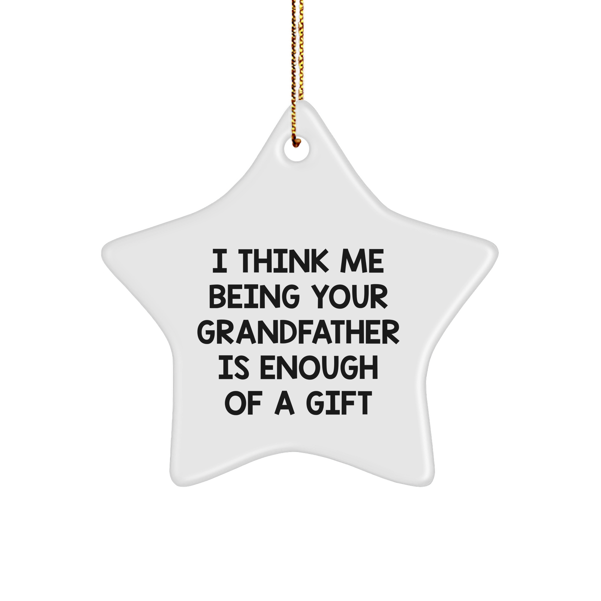 Unique Grandfather Gifts from Family - I Think Me Being Your Grandfather Is Enough Of A Gift Star Ornament, White, 3.25" Tall, for Grandfather, Men, and Christmas - Image 1