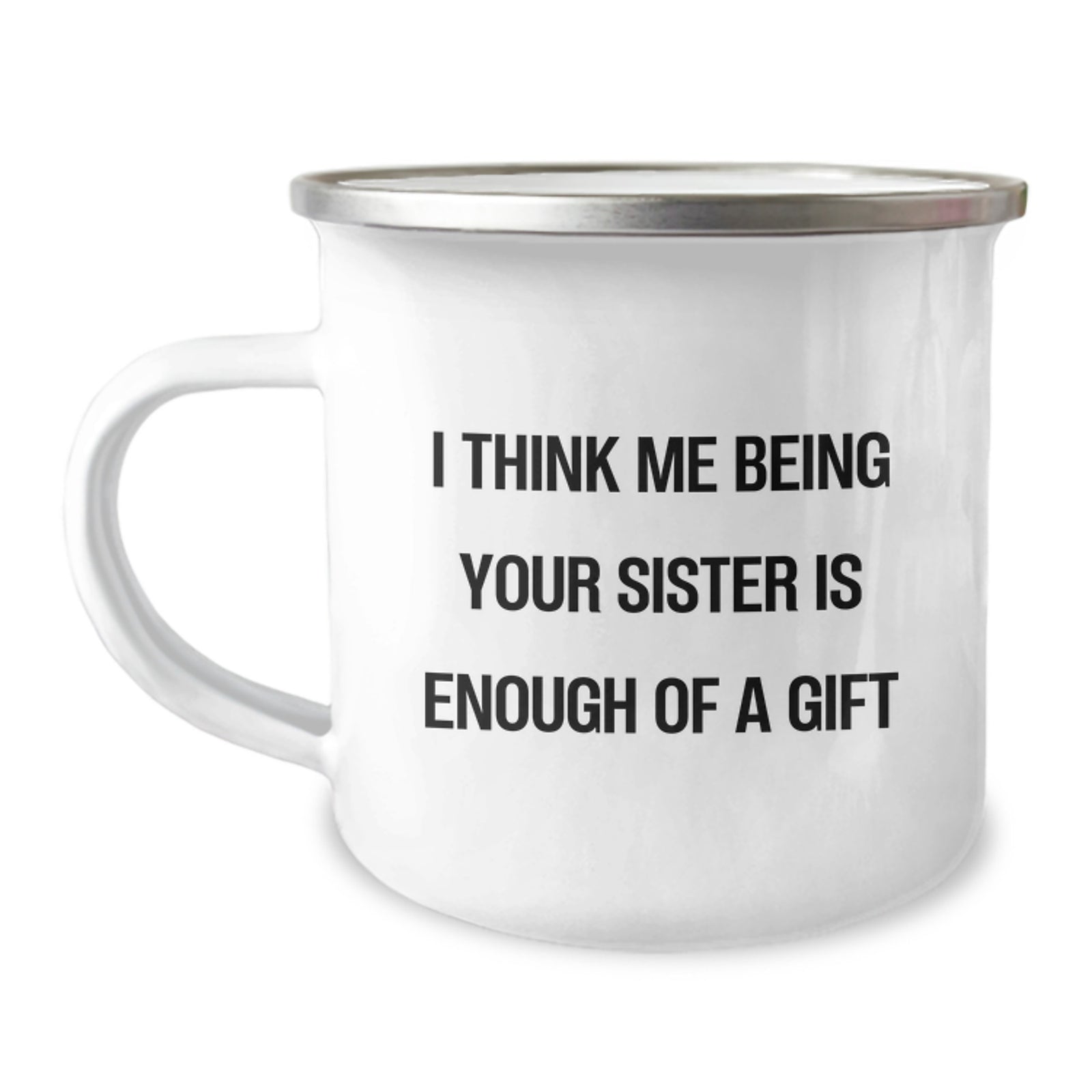 Funny Sister Gifts from Men - I Think Me Being Your Sister Is Enough Of A Gift, 12 oz Stainless Steel Camping Mug for Birthday - Image 1