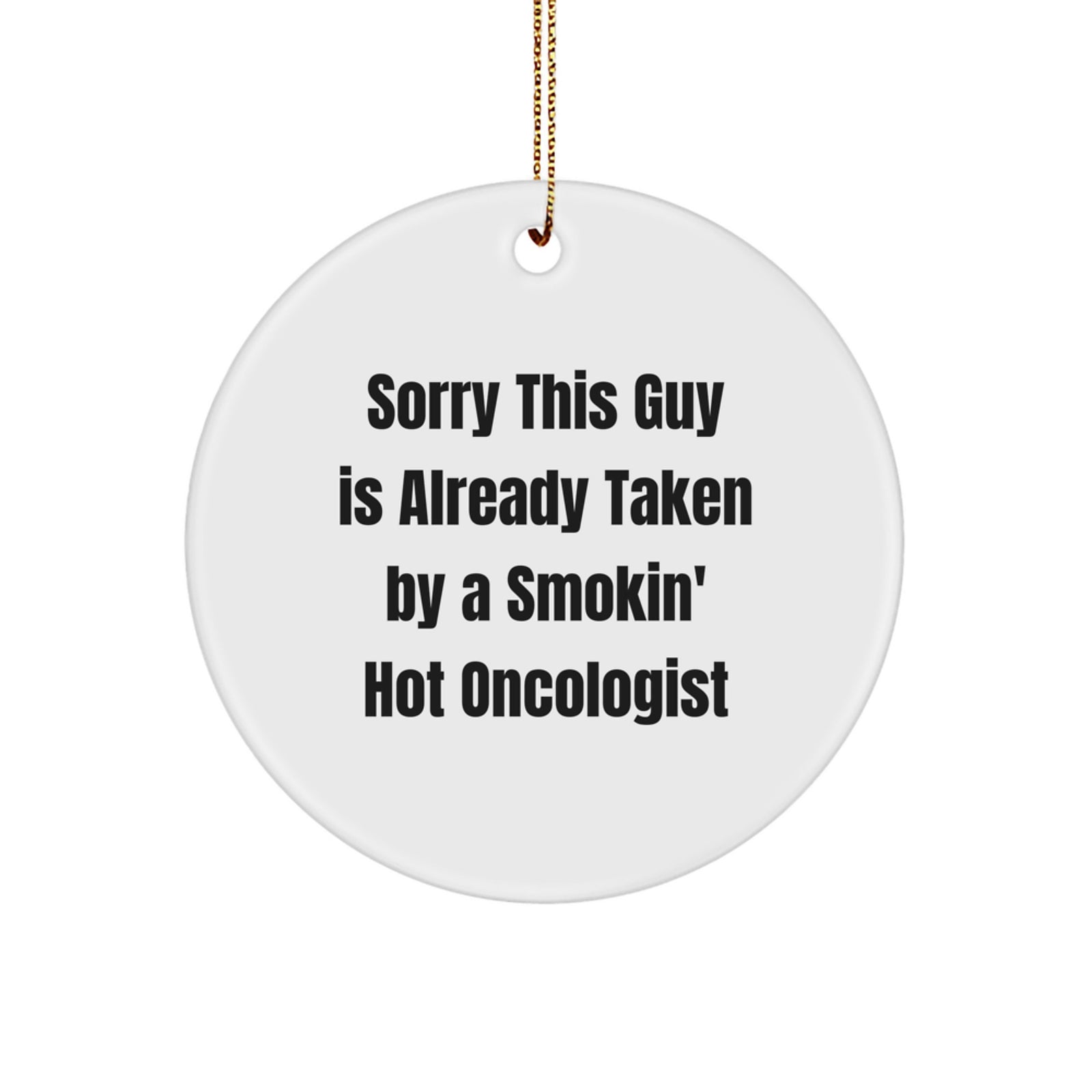 Oncologist Gifts from Friends, Funny Circle Ornament with Quote 'Sorry This Guy Is Already Taken By A Smokin' Hot Oncologist' for Christmas - Image 1