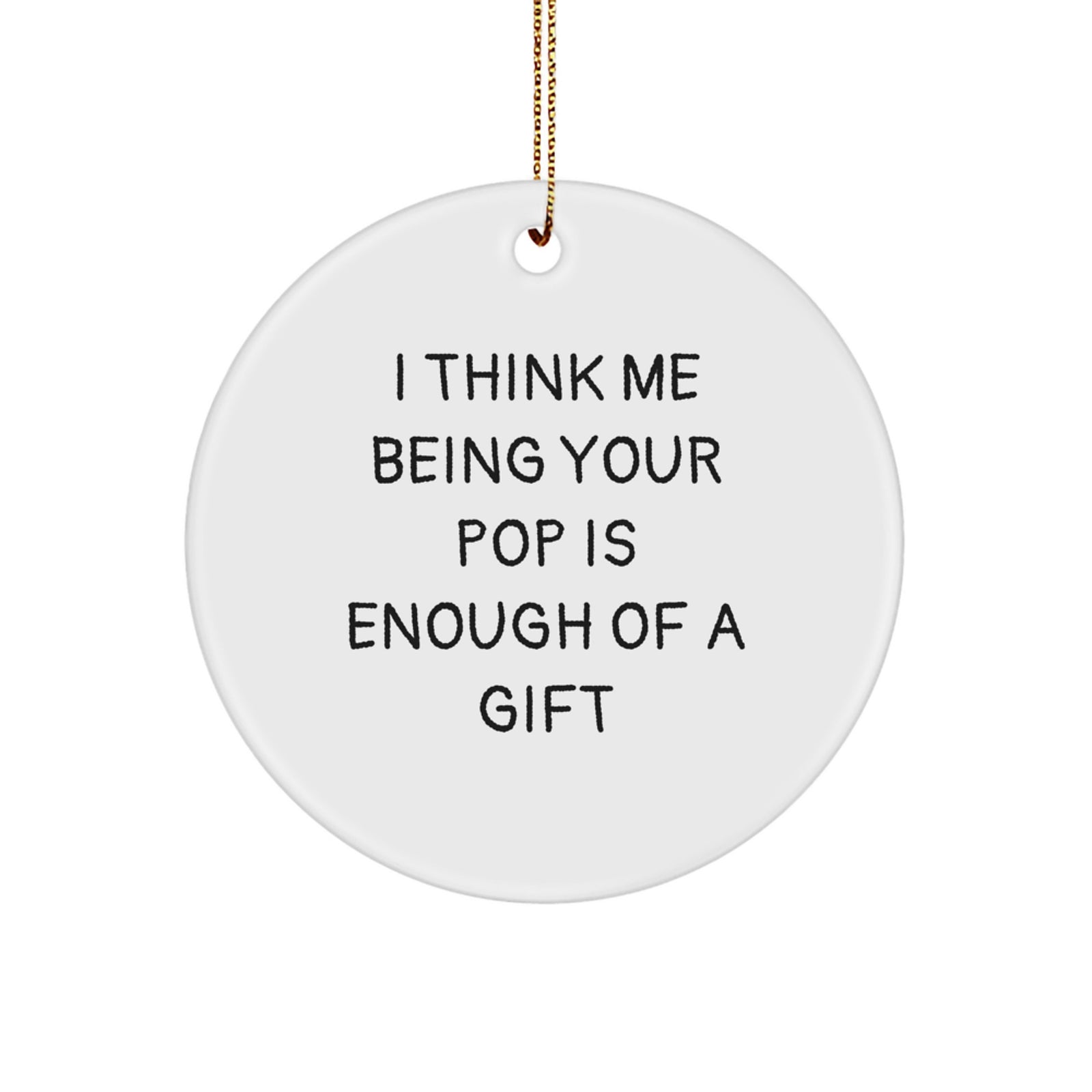 Funny Pop Gifts for Him from the Best Pop, Circle Ornament with Inspirational Quote 'I Think Me Being Your Pop Is Enough Of A Gift', Christmas Unique Gifts - Image 1
