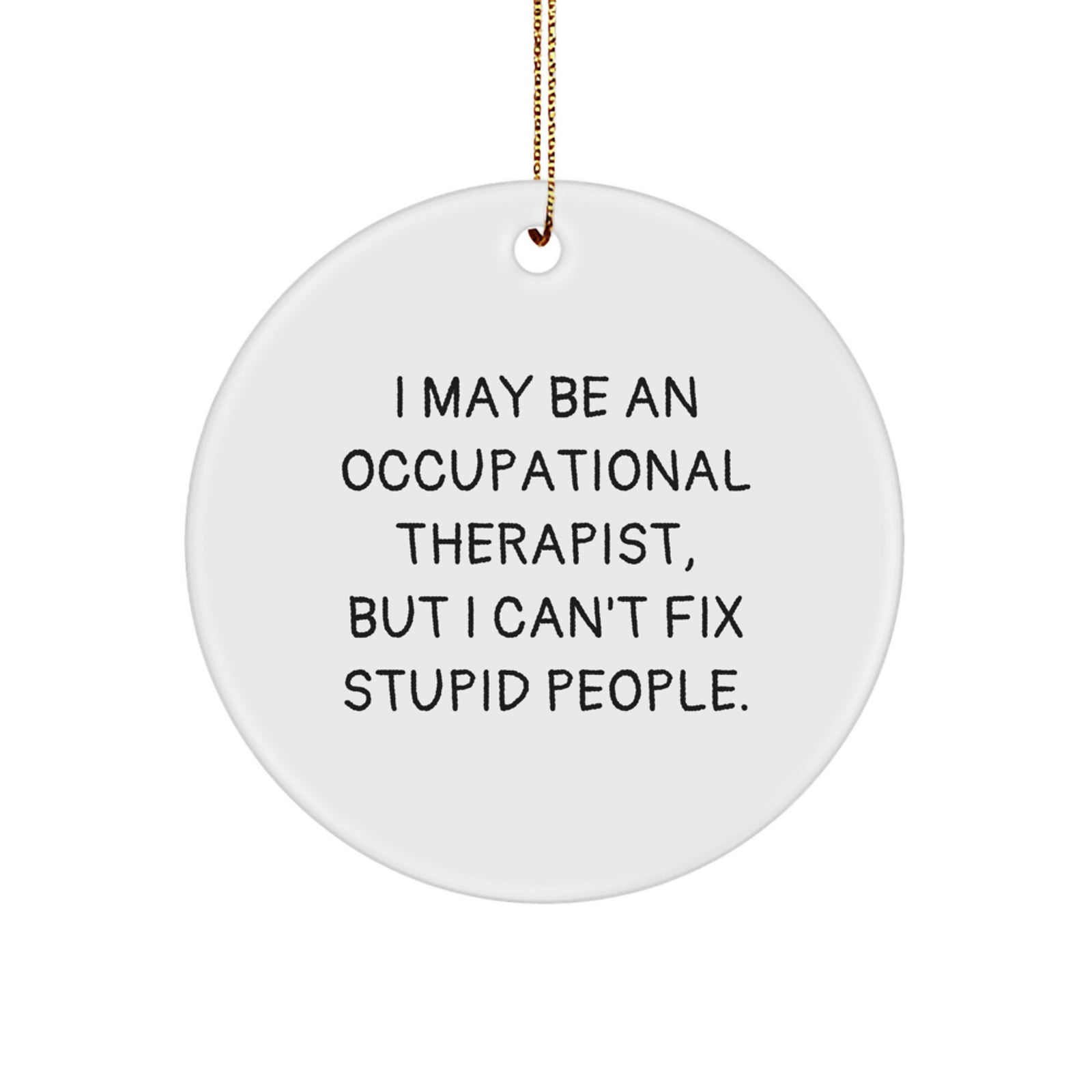 Funny Occupational Therapist Gifts for Christmas - 'I May Be An Occupational Therapist, But I Can't Fix Stupid People' Circle Ornament - Great Gift for Occupational Therapist Friends and Family - Image 1