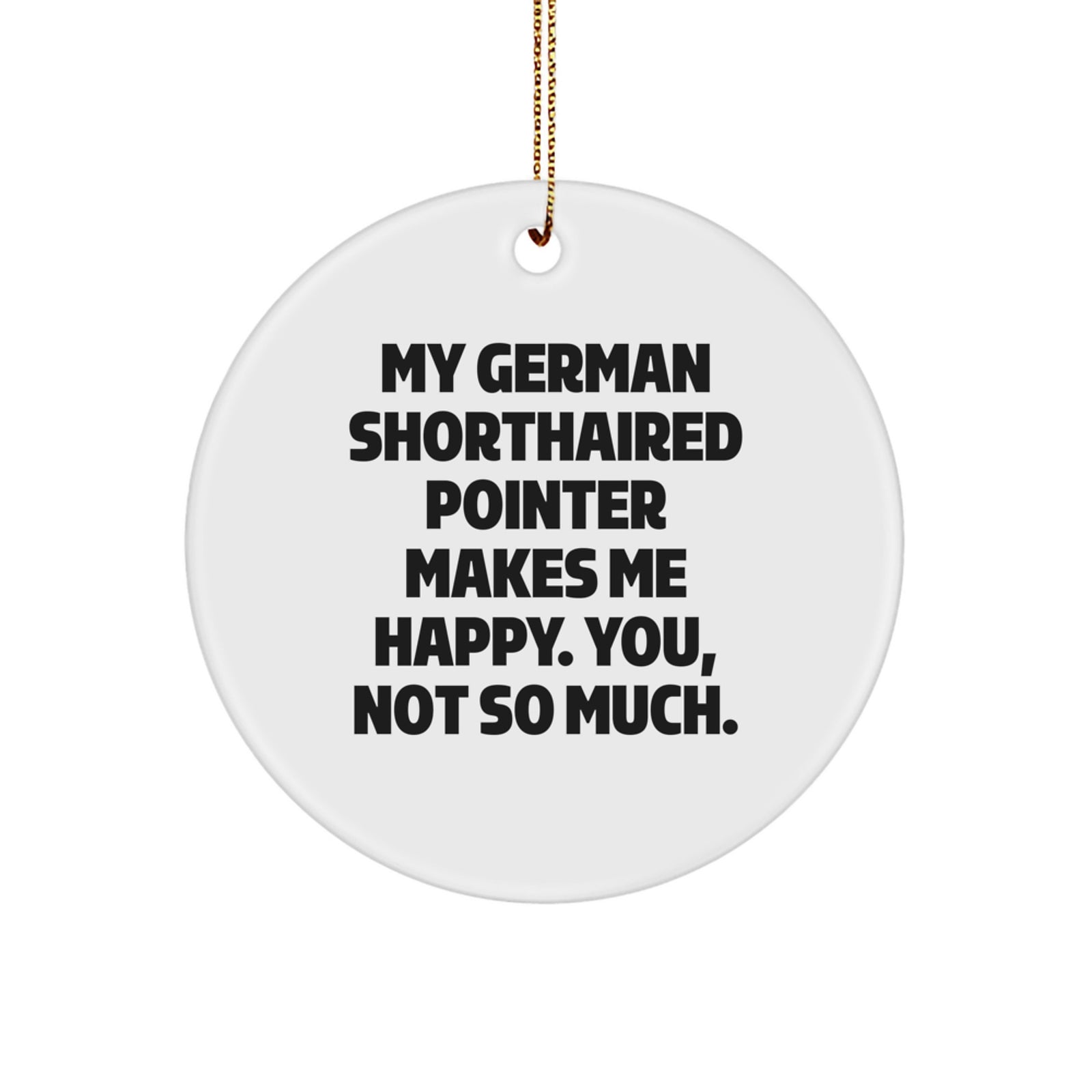 German Shorthaired Pointer Dog Lover's Funny Christmas Unique Gift, Circle Ornament with 'My German Shorthaired Pointer Makes Me Happy. You, Not So Much.' Quote, Gifts from Family to Friends - Image 1