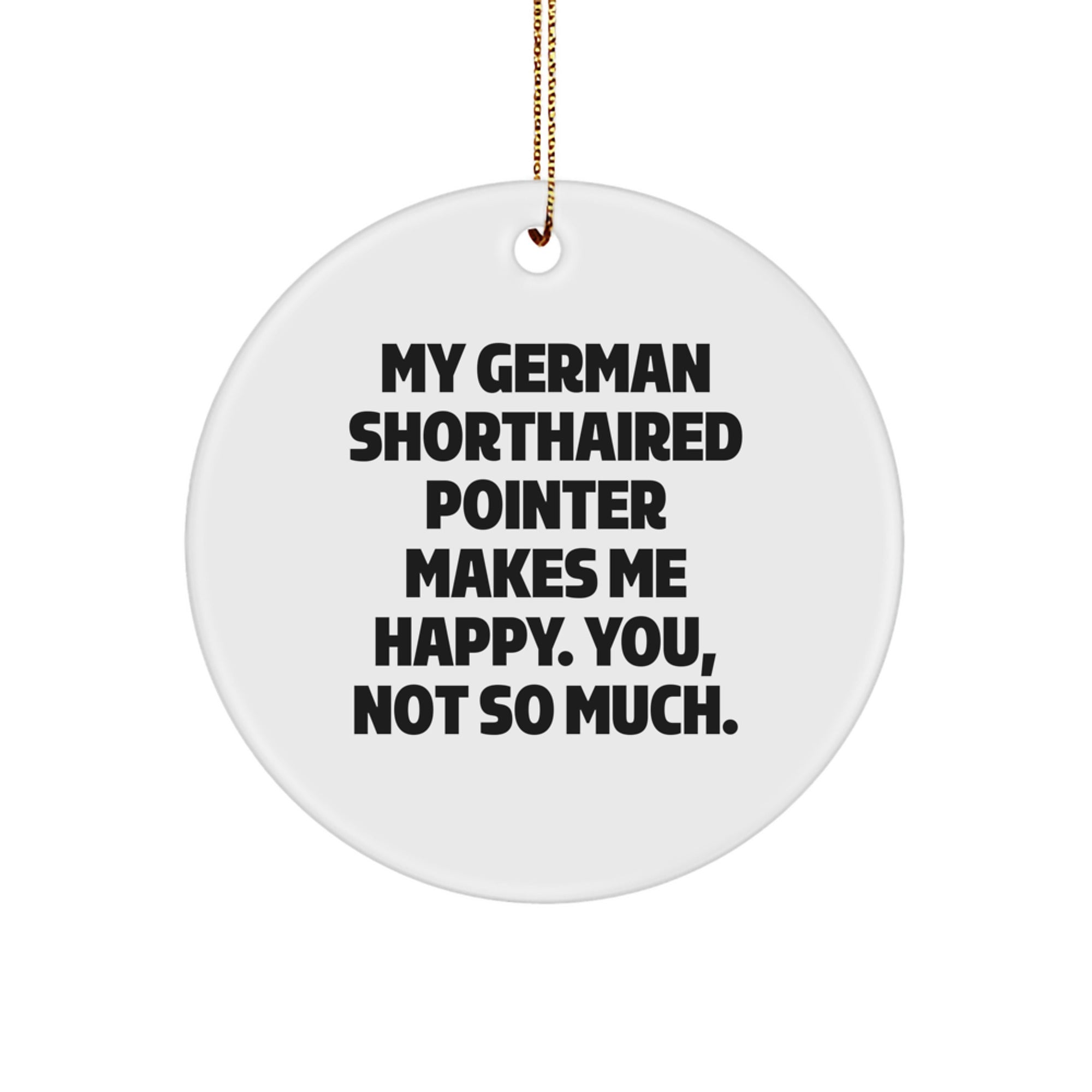 German Shorthaired Pointer Dog Lover's Funny Christmas Unique Gift, Circle Ornament with 'My German Shorthaired Pointer Makes Me Happy. You, Not So Much.' Quote, Gifts from Family to Friends - Image 1