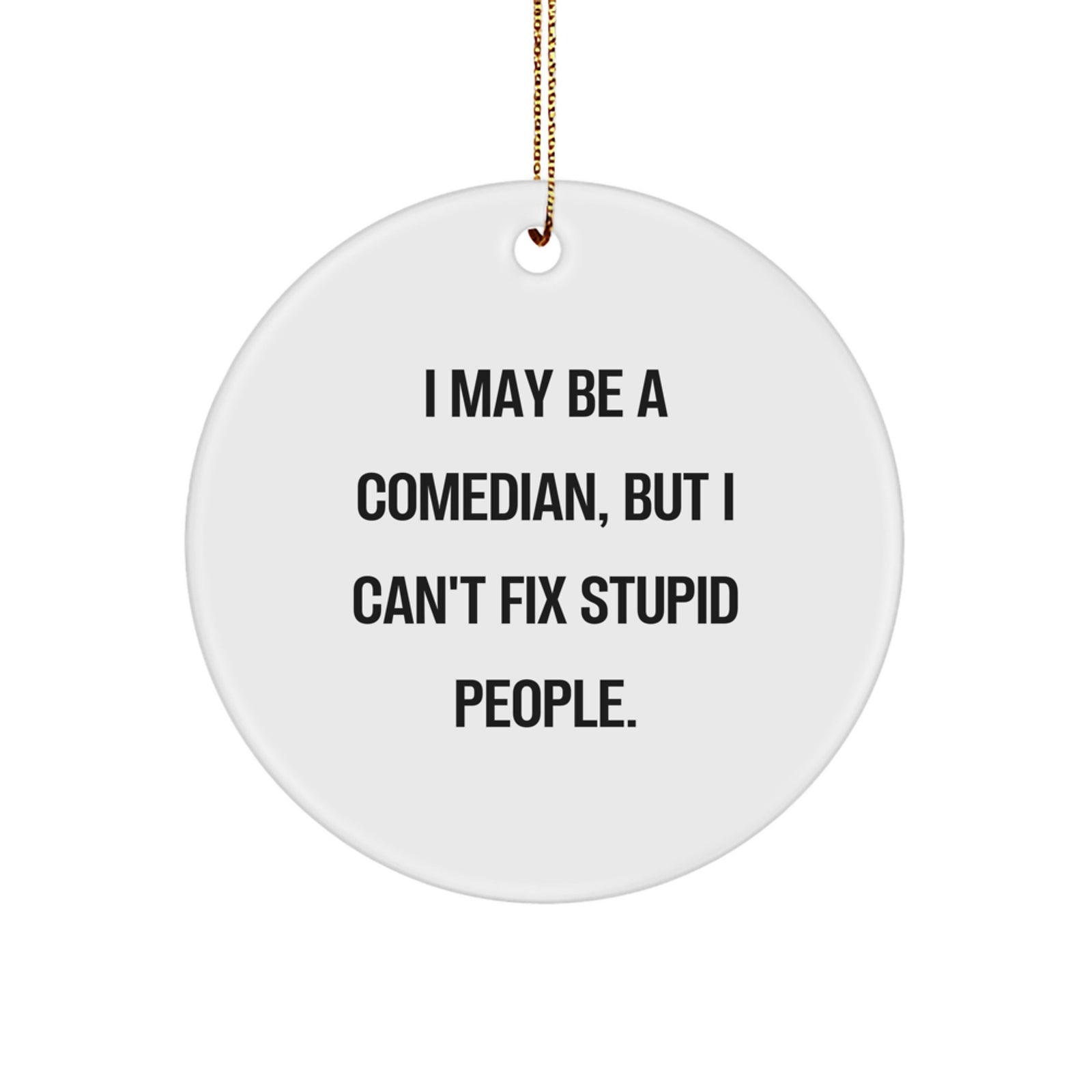 Funny Comedian Gifts from Friends for Comedian Men, 'I May Be A Comedian, But I Can't Fix Stupid People.' Christmas Unique Circle Ornament - Image 1