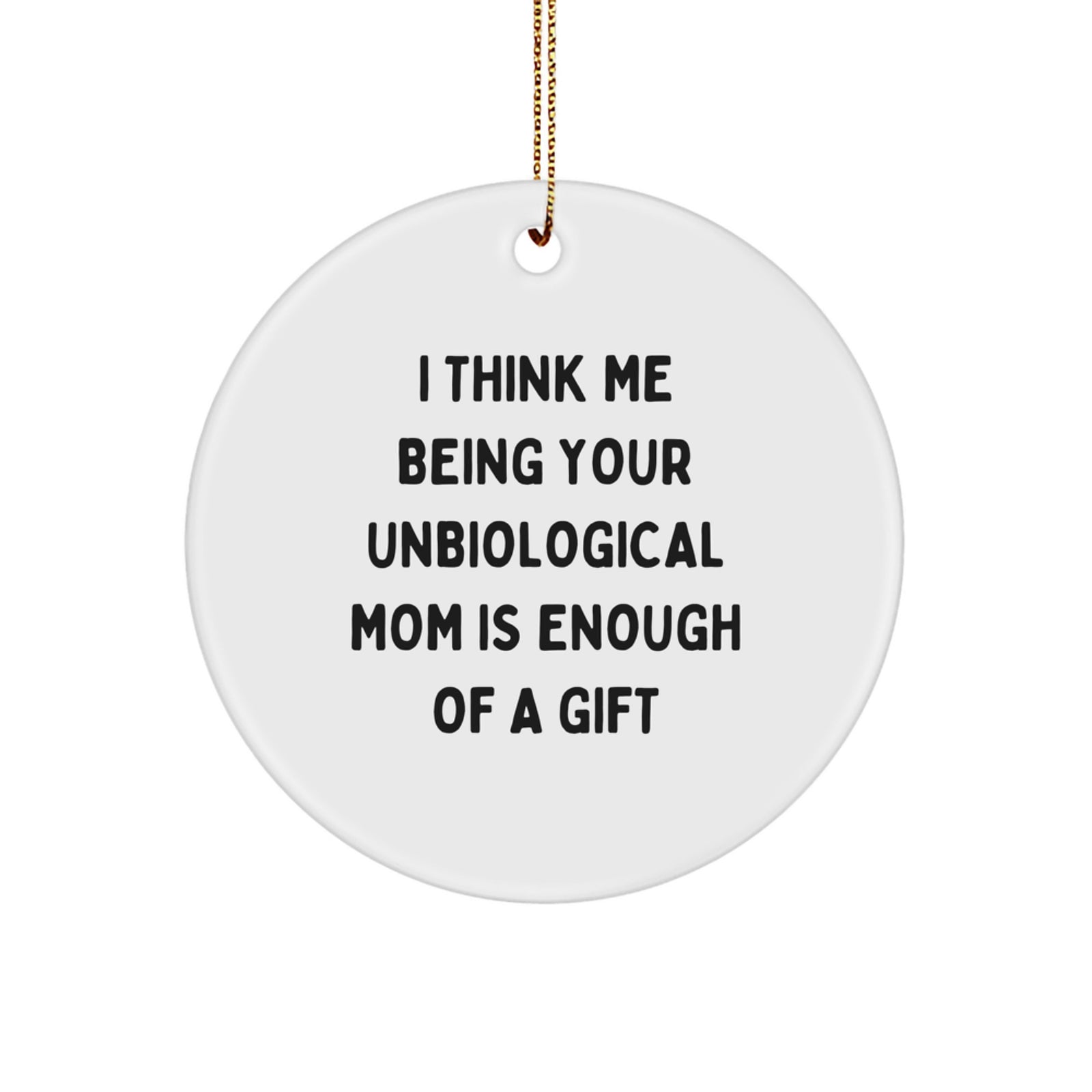 Unbiological Mom Gifts from Friends - I Think Me Being Your Unbiological Mom Is Enough Of A Gift - Circle Ornament - Image 1
