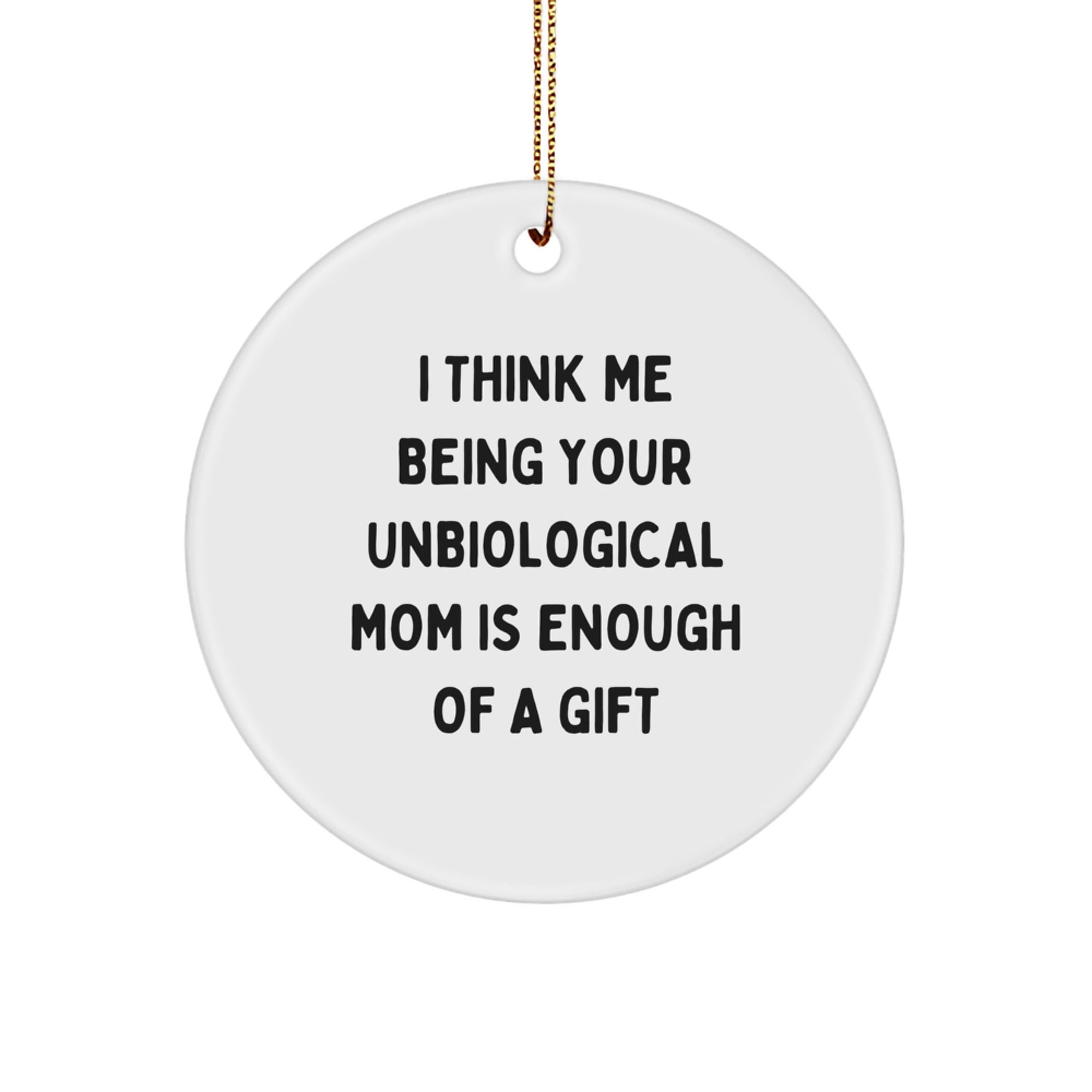 Unbiological Mom Gifts from Friends - I Think Me Being Your Unbiological Mom Is Enough Of A Gift - Circle Ornament - Image 1