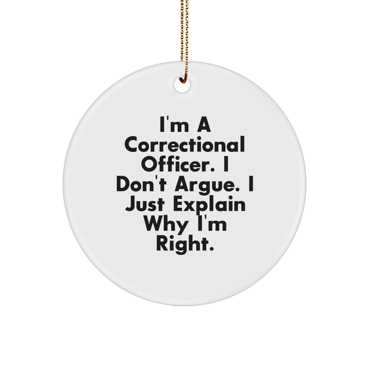 Funny Correctional Officer Christmas Unique Gifts from Family - I'm A Correctional Officer. I Don't Argue. I Just Explain Why I'm Right. Circle Ornament - Image 1