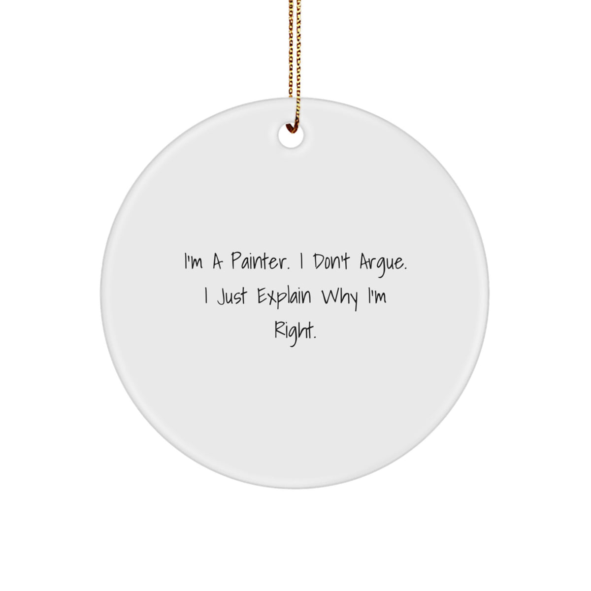 Painter Gifts for Christmas - Funny Circle Ornament, Gifts from Men to Friends for the Painter in Your Life, 'I'm A Painter. I Don't Argue. I Just Explain Why I'm Right.' - Image 1