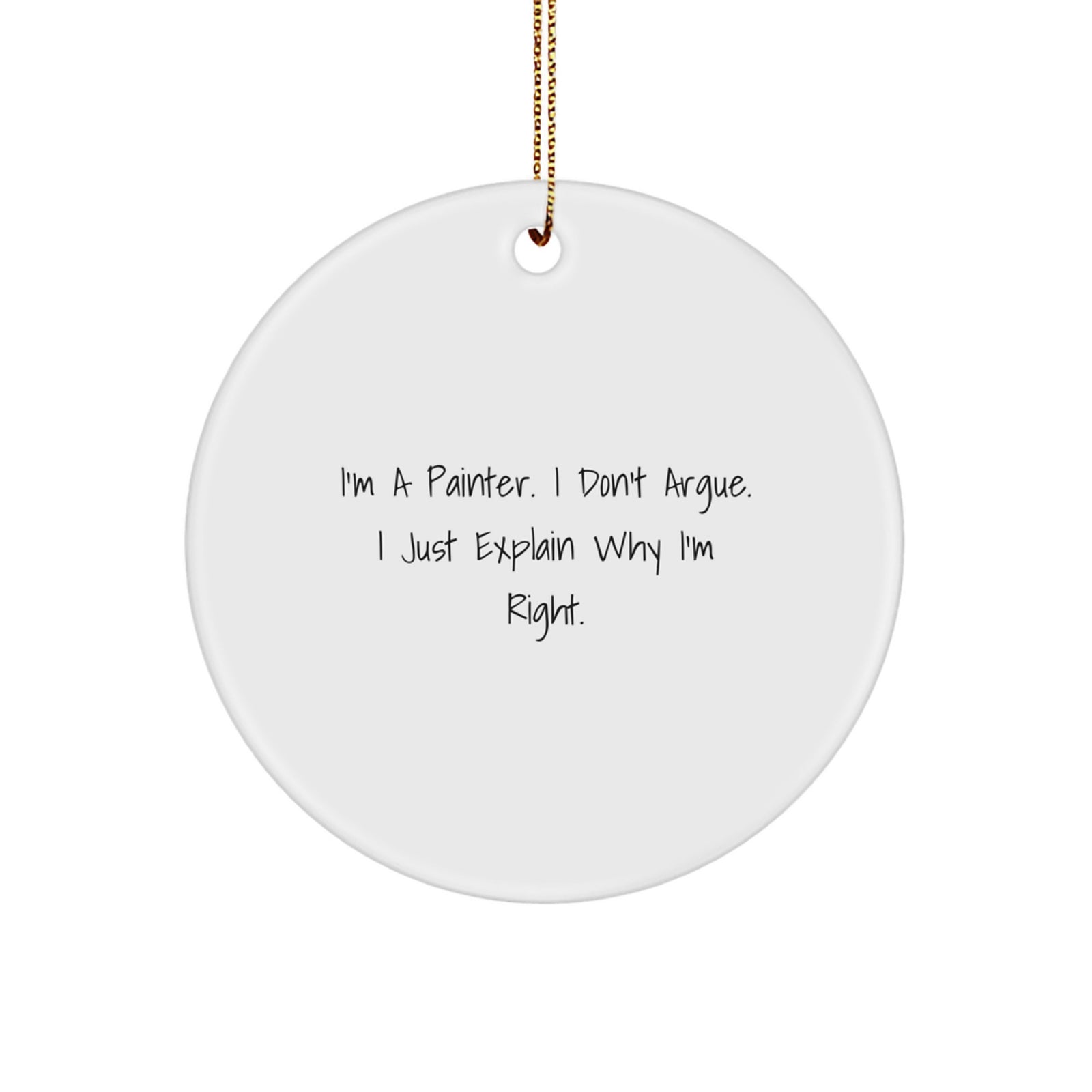 Painter Gifts for Christmas - Funny Circle Ornament, Gifts from Men to Friends for the Painter in Your Life, 'I'm A Painter. I Don't Argue. I Just Explain Why I'm Right.' - Image 1