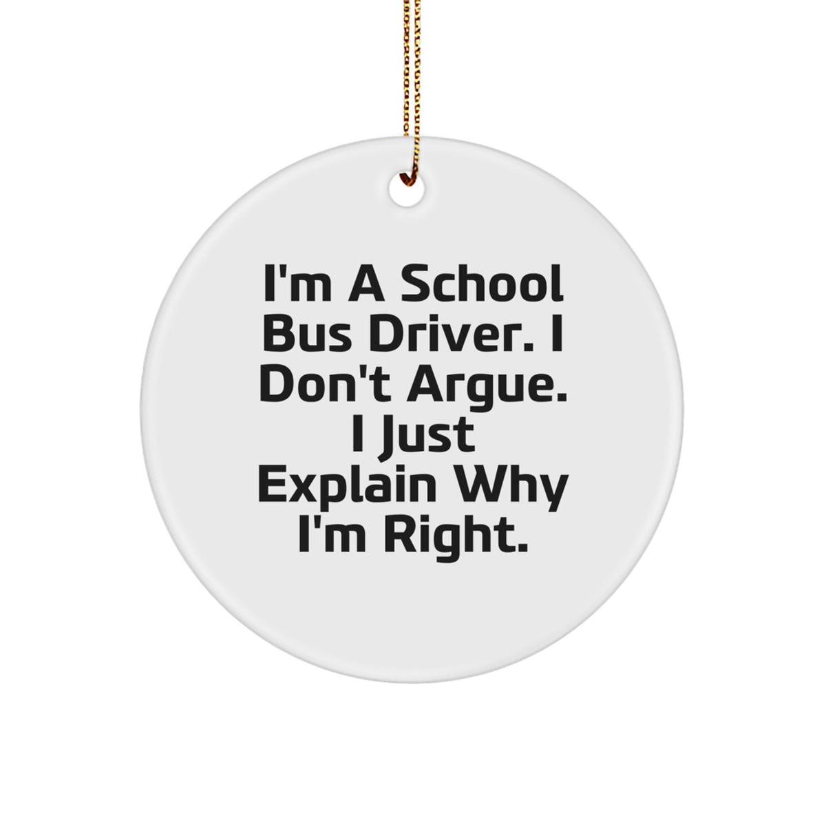 Funny School Bus Driver Gifts for Men, 'I Don't Argue. I Just Explain Why I'm Right.' Circle Ornament - Unique Christmas Unique Gift for School Bus Drivers - Image 1