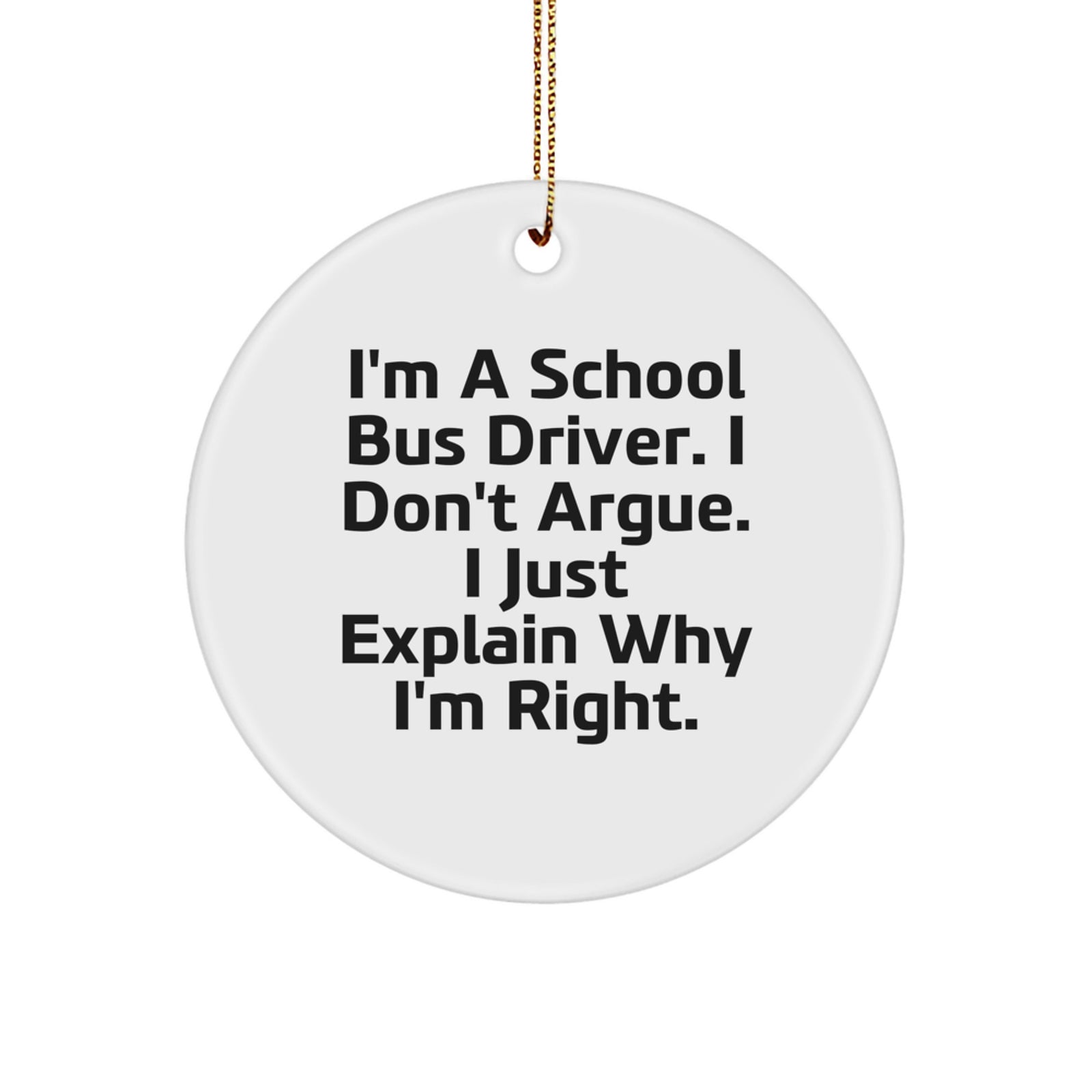 Funny School Bus Driver Gifts for Men, 'I Don't Argue. I Just Explain Why I'm Right.' Circle Ornament - Unique Christmas Unique Gift for School Bus Drivers - Image 1