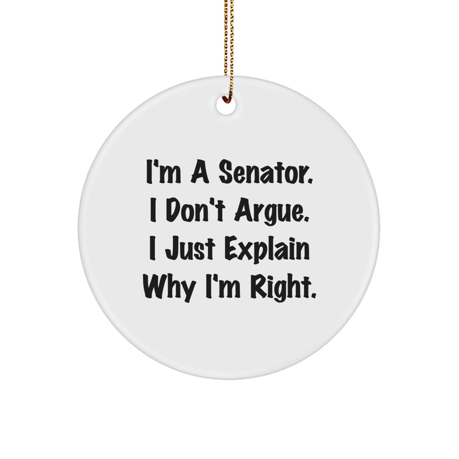 Senator Funny Circle Ornament Gifts from Friends, Christmas Unique Gifts for Senator, I'm A Senator. I Don't Argue. I Just Explain Why I'm Right. Circle Decoration - Image 1