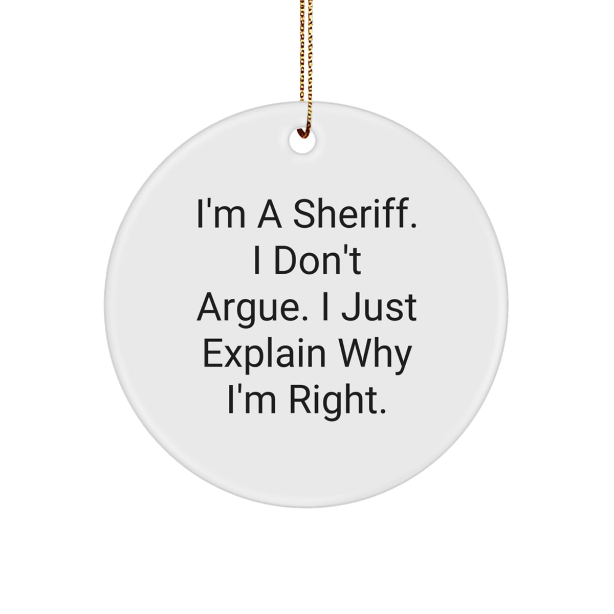 Funny Sheriff Gifts for Men, Christmas Unique Decorations - 'I'm A Sheriff, I Don't Argue. I Just Explain Why I'm Right.' Circle Ornament - Image 1