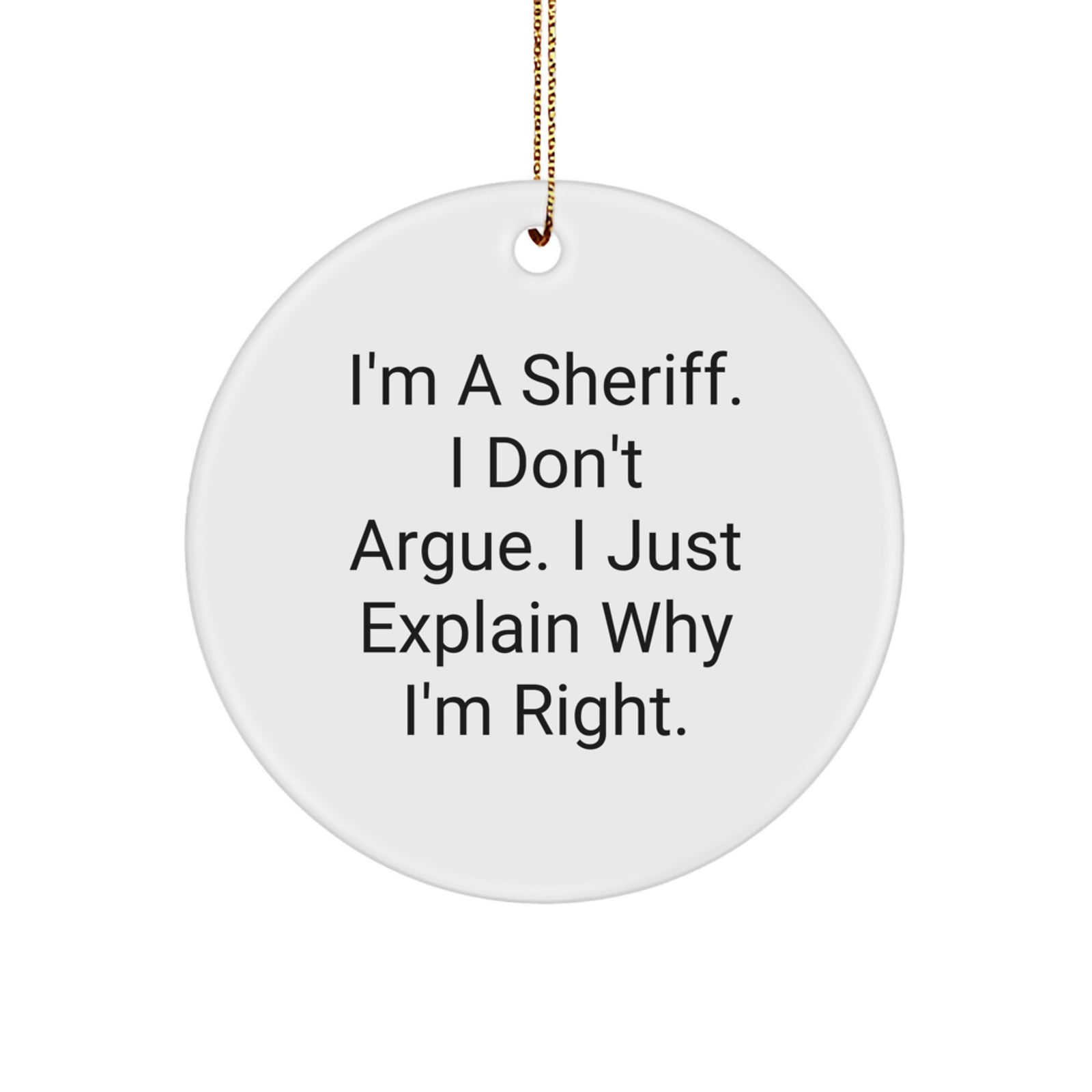 Funny Sheriff Gifts for Men, Christmas Unique Decorations - 'I'm A Sheriff, I Don't Argue. I Just Explain Why I'm Right.' Circle Ornament - Image 1