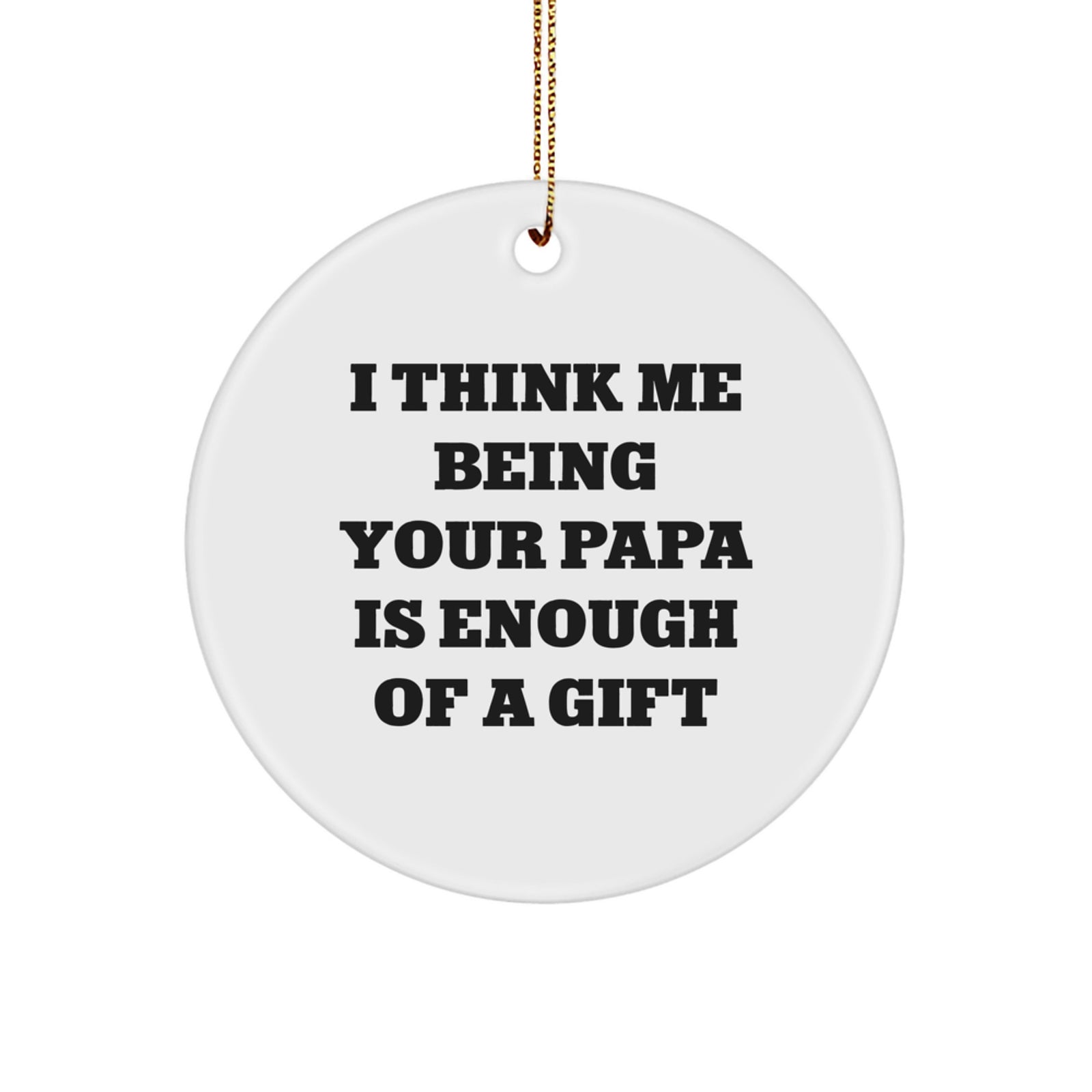 Papa's Thoughtful Gift, Funny Circle Ornament with Inspirational Quote, 'I Think Me Being Your Papa Is Enough Of A Gift', Ideal Gifts from Family to Papa - Image 1
