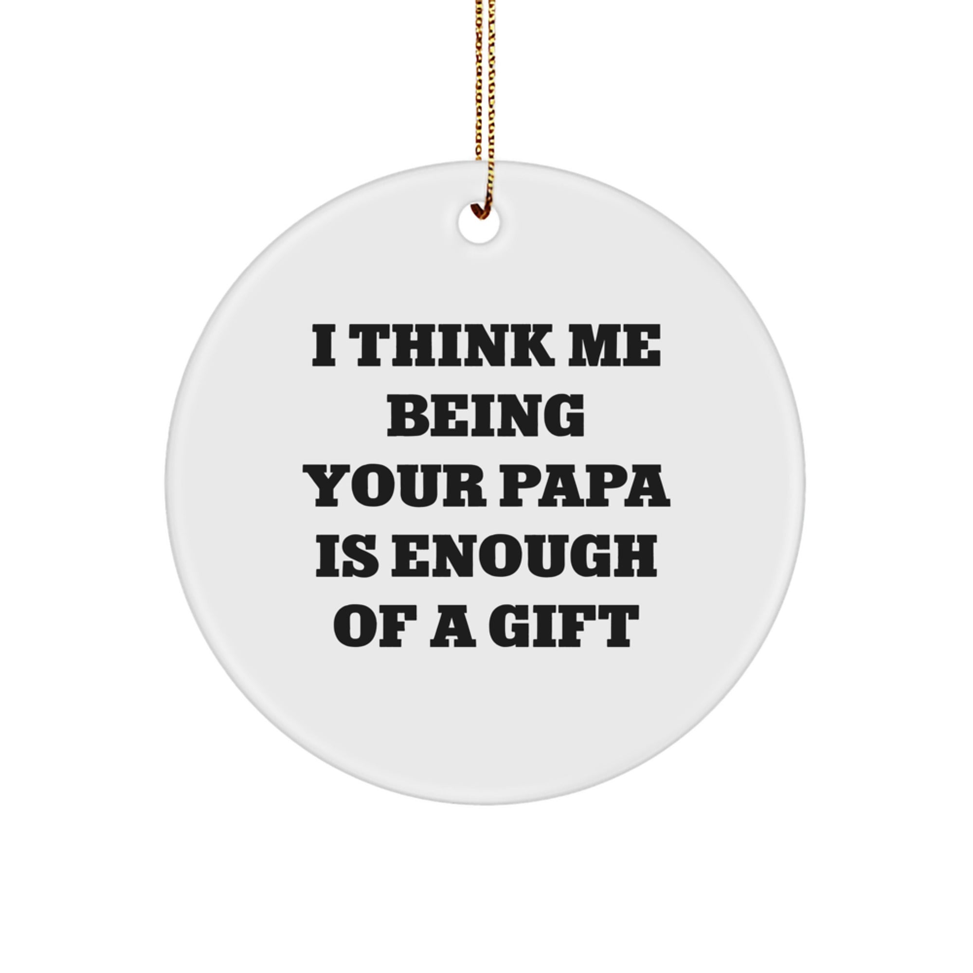 Papa's Thoughtful Gift, Funny Circle Ornament with Inspirational Quote, 'I Think Me Being Your Papa Is Enough Of A Gift', Ideal Gifts from Family to Papa - Image 1