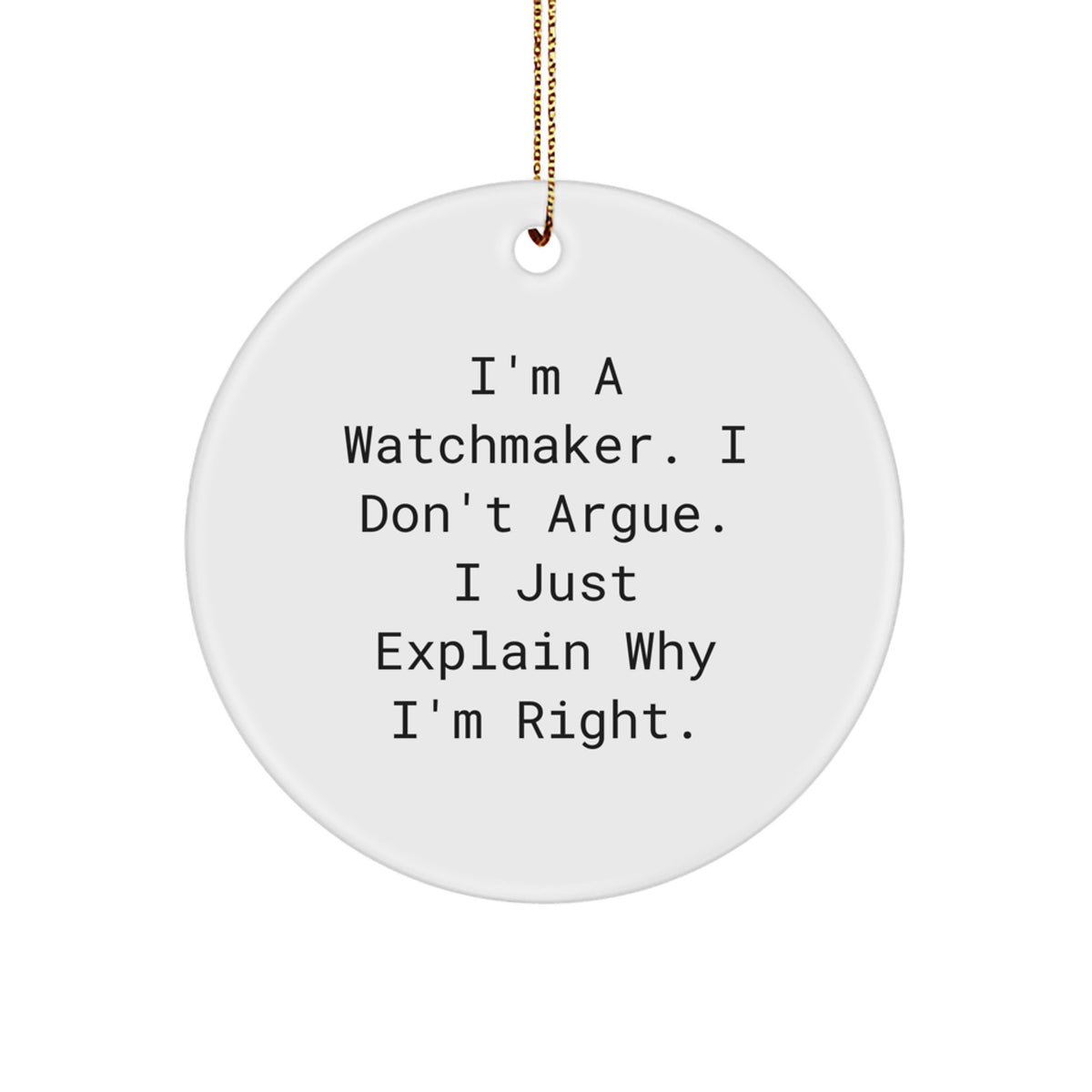 Funny Watchmaker Gifts from Friends and Family - White Circle Ornament, 'I'm A Watchmaker. I Don't Argue. I Just Explain Why I'm Right.' - Christmas Unique Gifts for Watchmaker Men and Women - Image 1