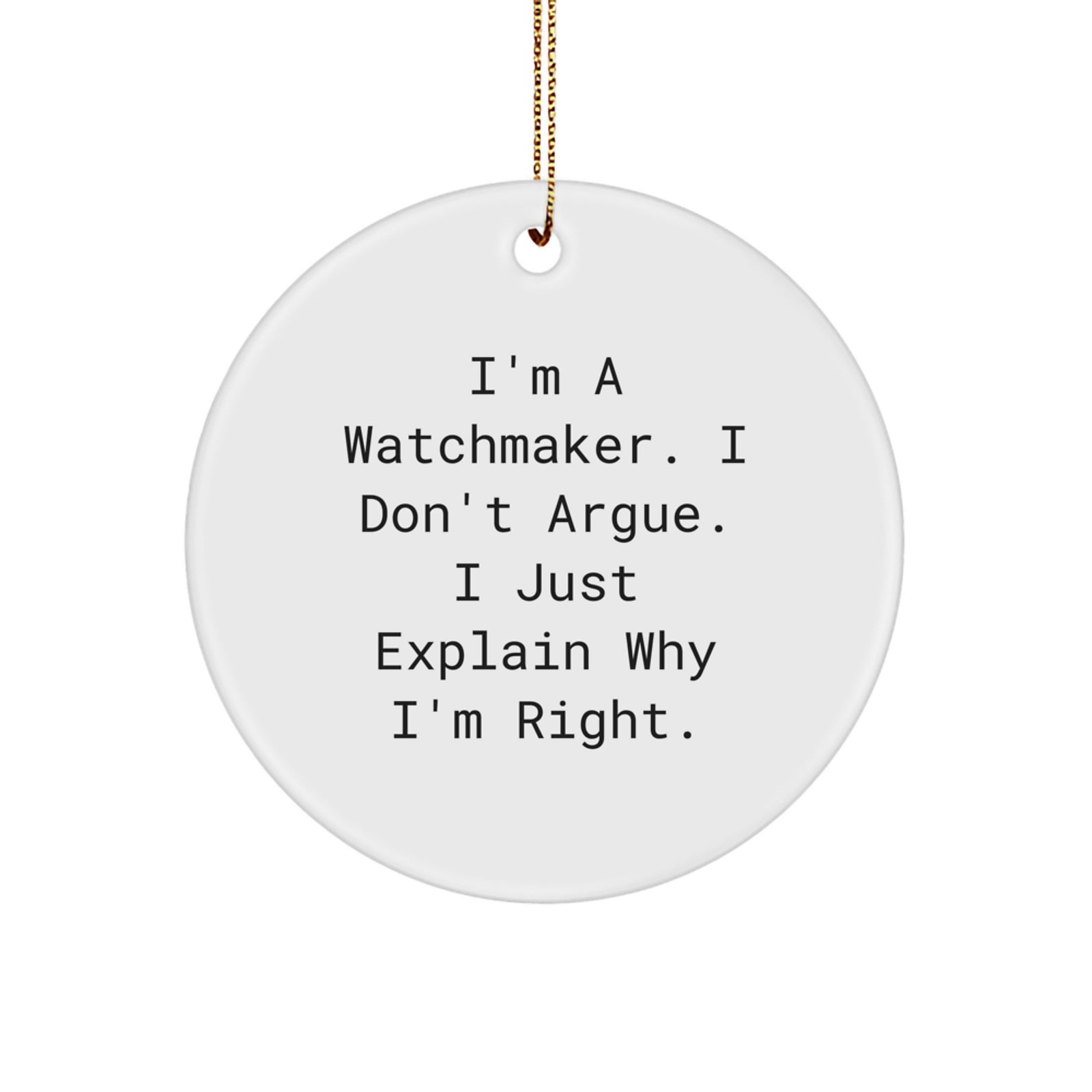 Funny Watchmaker Gifts from Friends and Family - White Circle Ornament, 'I'm A Watchmaker. I Don't Argue. I Just Explain Why I'm Right.' - Christmas Unique Gifts for Watchmaker Men and Women - Image 1