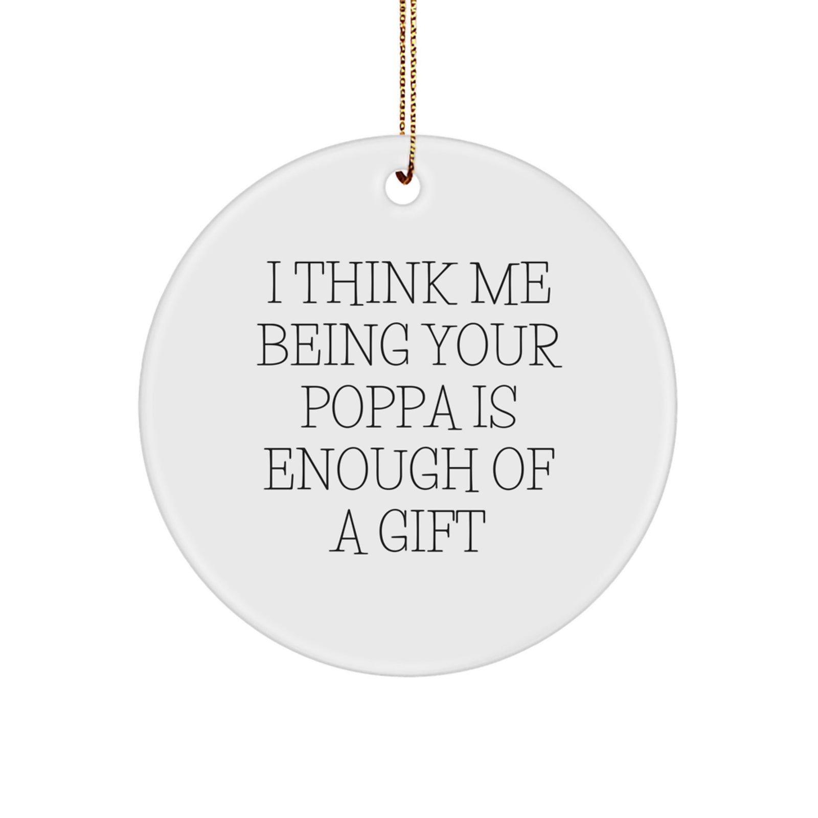 Funny Poppa Gifts - I Think Me Being Your Poppa Is Enough Of A Gift Circle Ornament for Men from Family - Unique Christmas Unique Gifts - Image 1