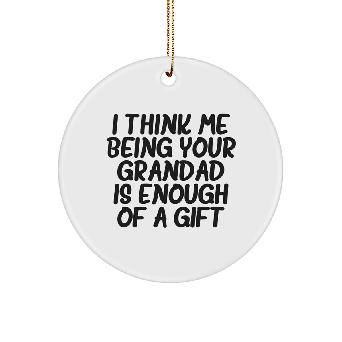 Funny Grandad Gifts for Him - &#39;I Think Me Being Your Grandad Is Enough Of A Gift&#39; Circle Ornament, Perfect for Christmas - Image 1