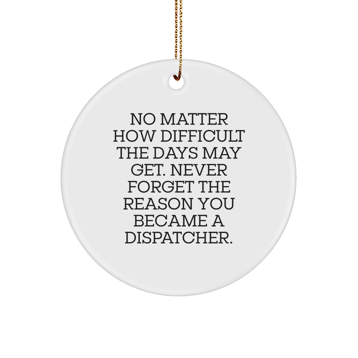 Funny Dispatcher Gifts for Christmas, Circle Ornament, 'No Matter How Difficult The Days May Get. Never Forget The Reason You Became A Dispatcher.' - Image 1