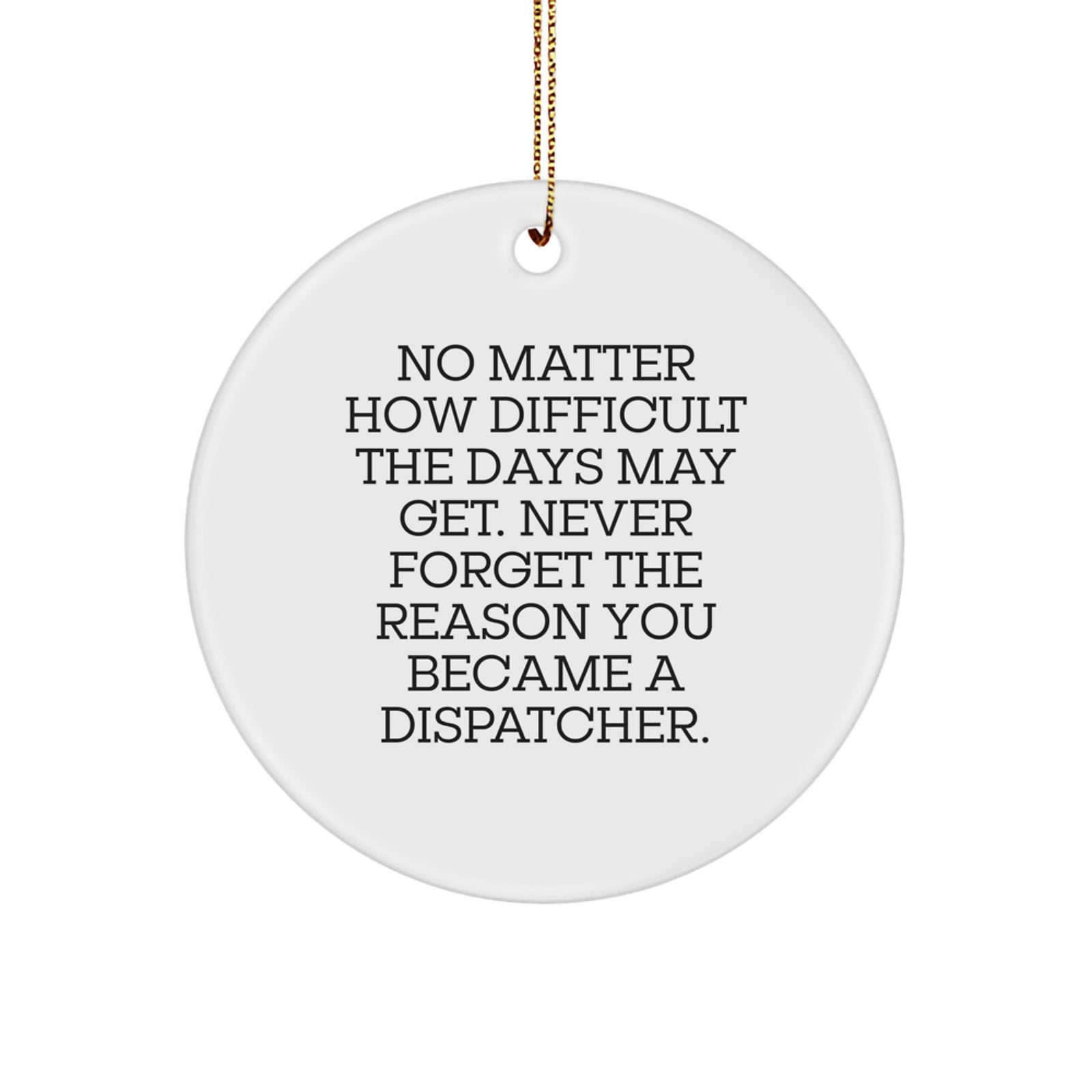 Funny Dispatcher Gifts for Christmas, Circle Ornament, 'No Matter How Difficult The Days May Get. Never Forget The Reason You Became A Dispatcher.' - Image 1
