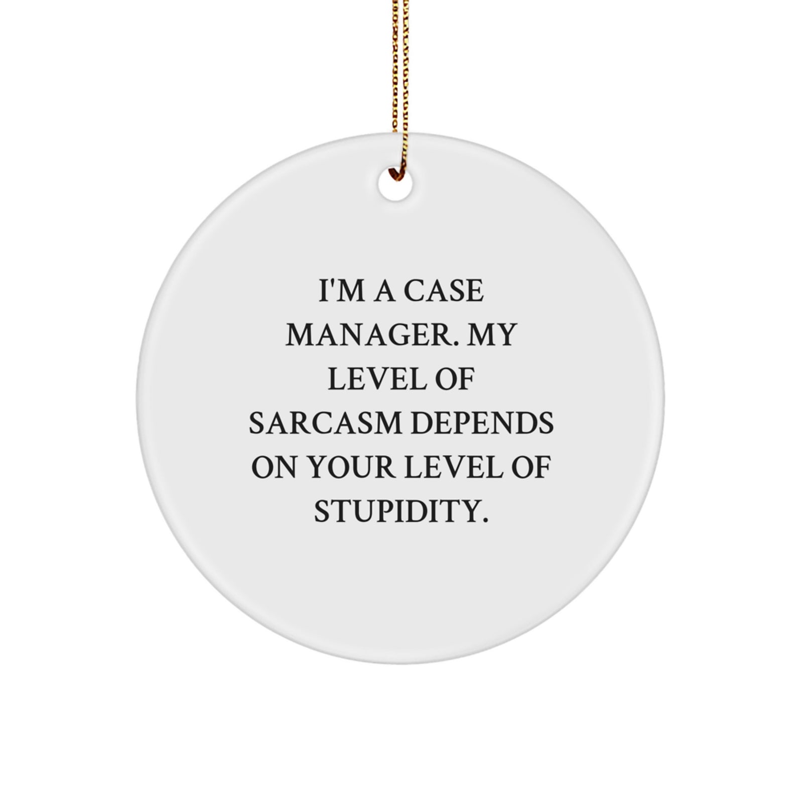 Funny Case Manager Gifts from Friends for Christmas Unique Circle Ornament, 'I'm A Case Manager, My Level Of Sarcasm Depends On Your Level Of Stupidity' Quote - Image 1