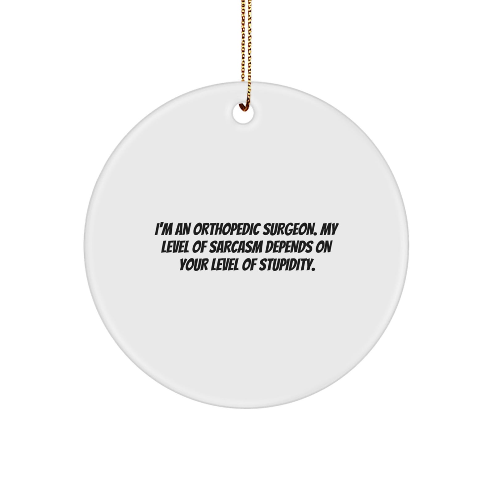 Funny Orthopedic Surgeon Gifts for Christmas, Orthopedic Surgeon Circle Ornament, I'm An Orthopedic Surgeon - Sarcasm Level Depends on Your Stupidity, Gifts from Friends, Family, or Coworkers - Image 1