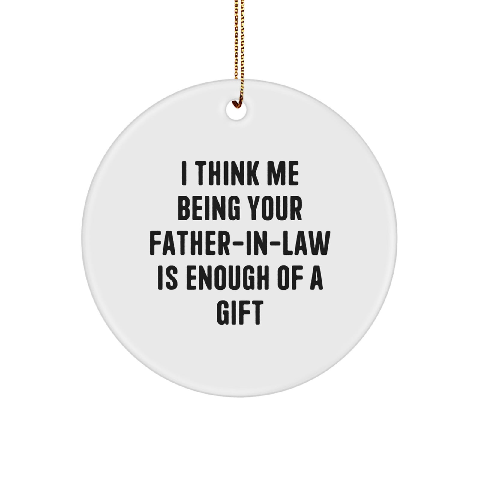 Funny Father-in-law Gifts, 'I Think Me Being Your Father-in-law Is Enough Of A Gift' Circle Ornament, Gifts from Men to Father-in-law for Christmas - Image 1