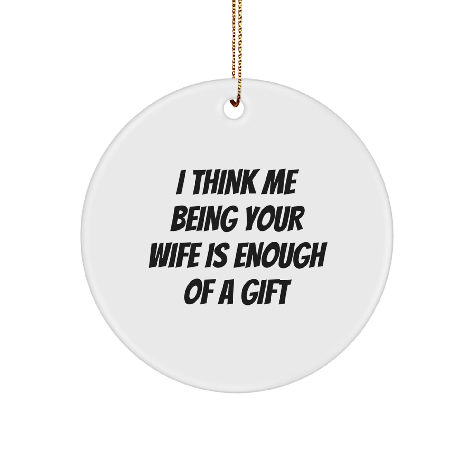 Wife Gifts from Men - 'I Think Me Being Your Wife Is Enough Of A Gift' Circle Ornament, White, for Christmas, Gifts for Wife - Image 1