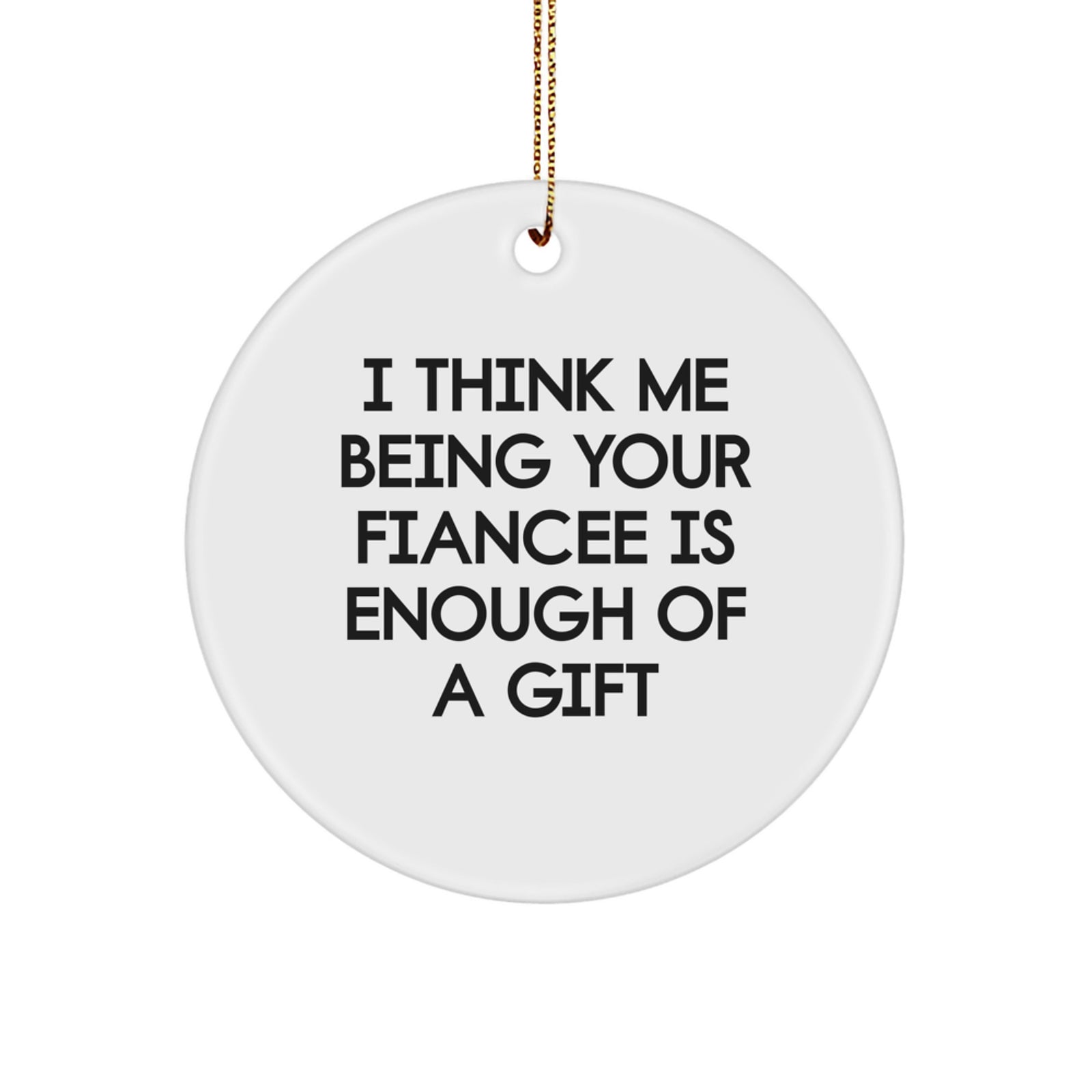Funny Fiancee Gift Ideas, 'I Think Me Being Your Fiancee Is Enough Of A Gift', Circle Ornament, White, Christmas Unique Gifts from Men to Fiancee - Image 1