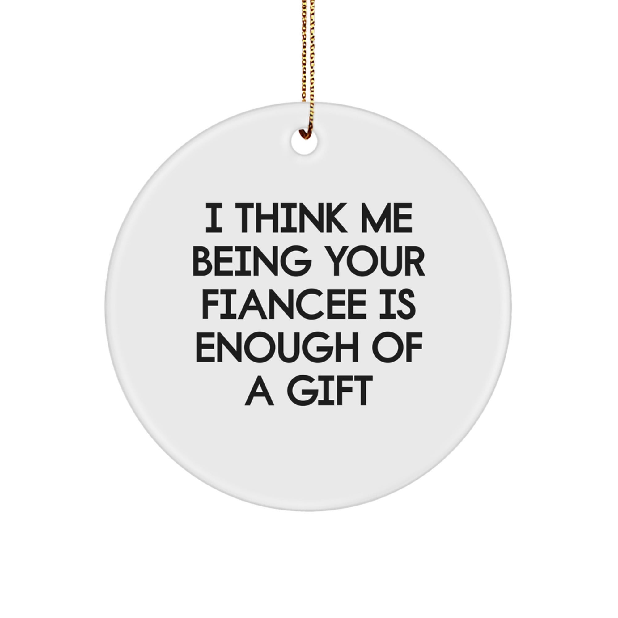 Funny Fiancee Gift Ideas, 'I Think Me Being Your Fiancee Is Enough Of A Gift', Circle Ornament, White, Christmas Unique Gifts from Men to Fiancee - Image 1
