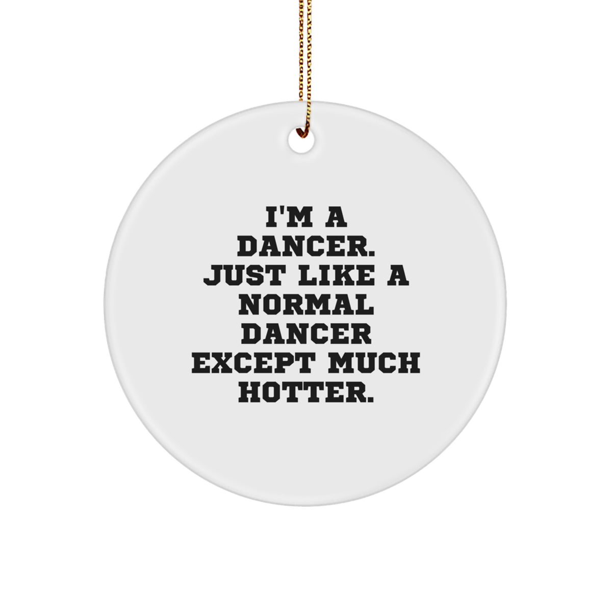 Funny Dancer Gifts from Friends for Christmas Unique Circle Ornament - 'I'm A Dancer. Just Like A Normal Dancer Except Much Hotter.' - Image 1