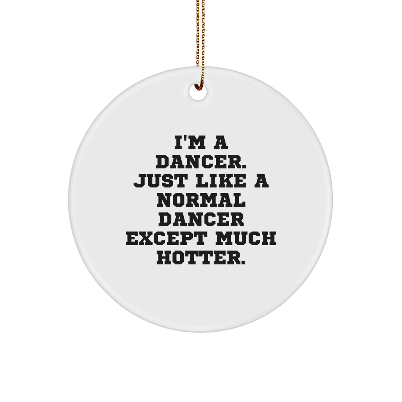 Funny Dancer Gifts from Friends for Christmas Unique Circle Ornament - 'I'm A Dancer. Just Like A Normal Dancer Except Much Hotter.' - Image 1