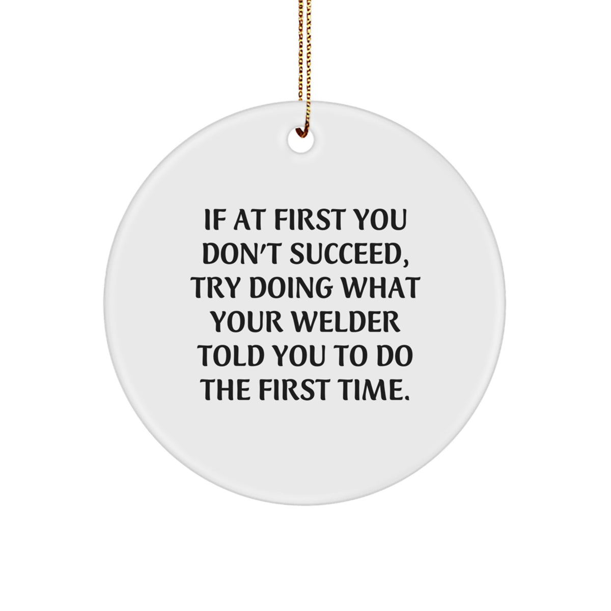 Funny Welder Gifts from Friends - Cute Circle Ornament with Inspirational Quote for Men - If At First You Don't Succeed Try Doing What Your Welder Told You To Do The First Time Christmas Unique Gifts - Image 1