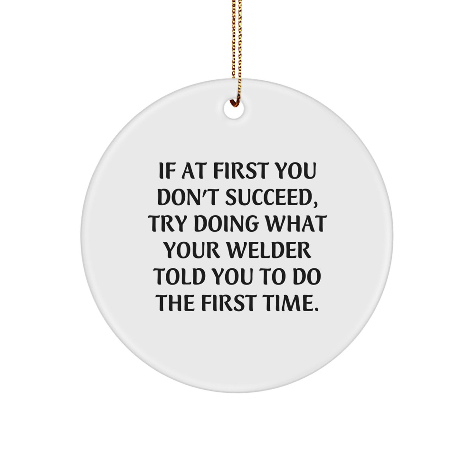 Funny Welder Gifts from Friends - Cute Circle Ornament with Inspirational Quote for Men - If At First You Don't Succeed Try Doing What Your Welder Told You To Do The First Time Christmas Unique Gifts - Image 1