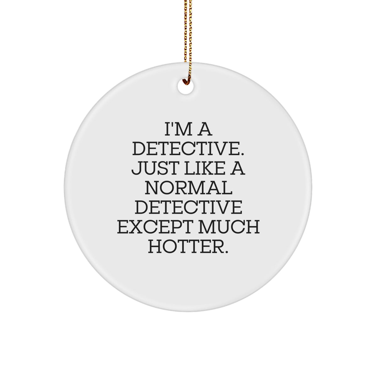 Funny Detective Circle Ornament - Gifts from Men to Friends for Christmas, 'I'm A Detective. Just Like A Normal Detective Except Much Hotter.' - Image 1