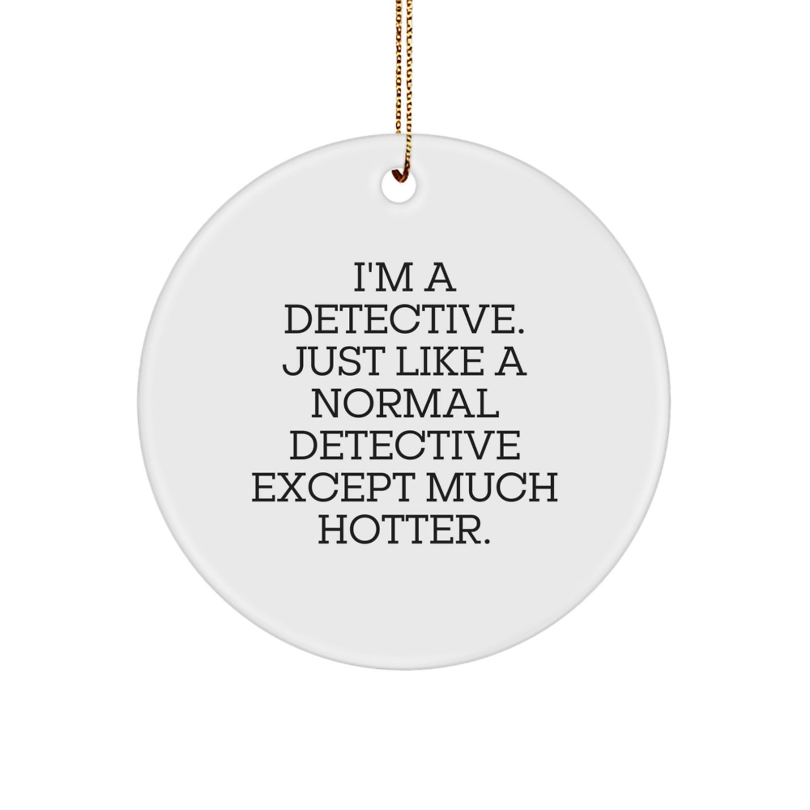 Funny Detective Circle Ornament - Gifts from Men to Friends for Christmas, 'I'm A Detective. Just Like A Normal Detective Except Much Hotter.' - Image 1