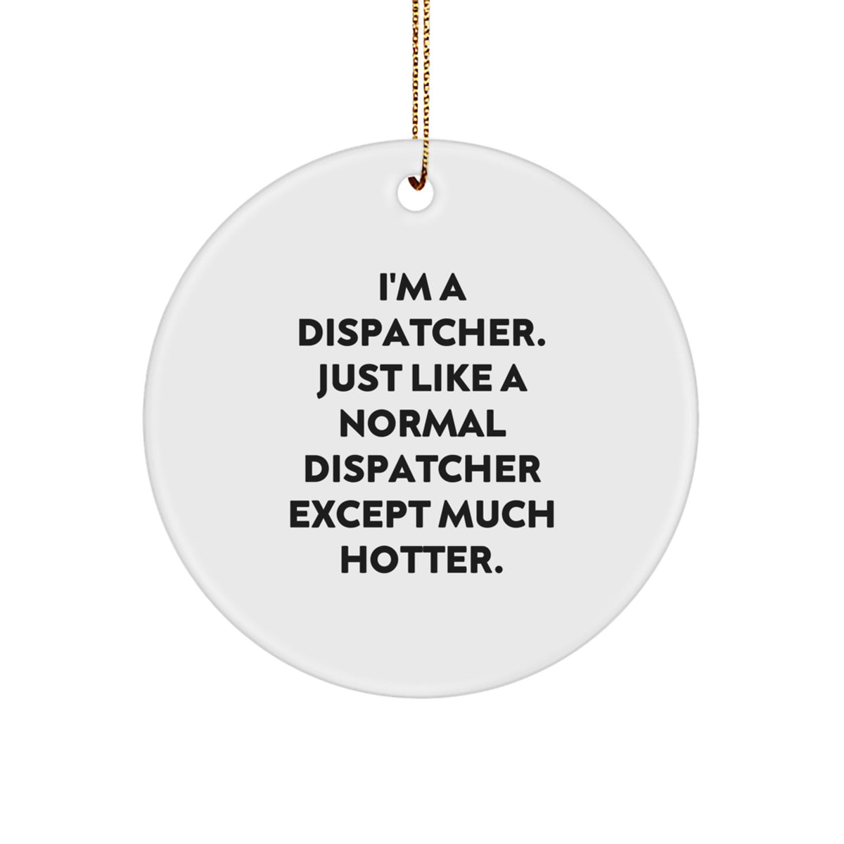 Funny Dispatcher Gifts, Christmas Unique Circle Ornament for Him from Friends, 'I'm A Dispatcher. Just Like A Normal Dispatcher Except Much Hotter.' - Image 1