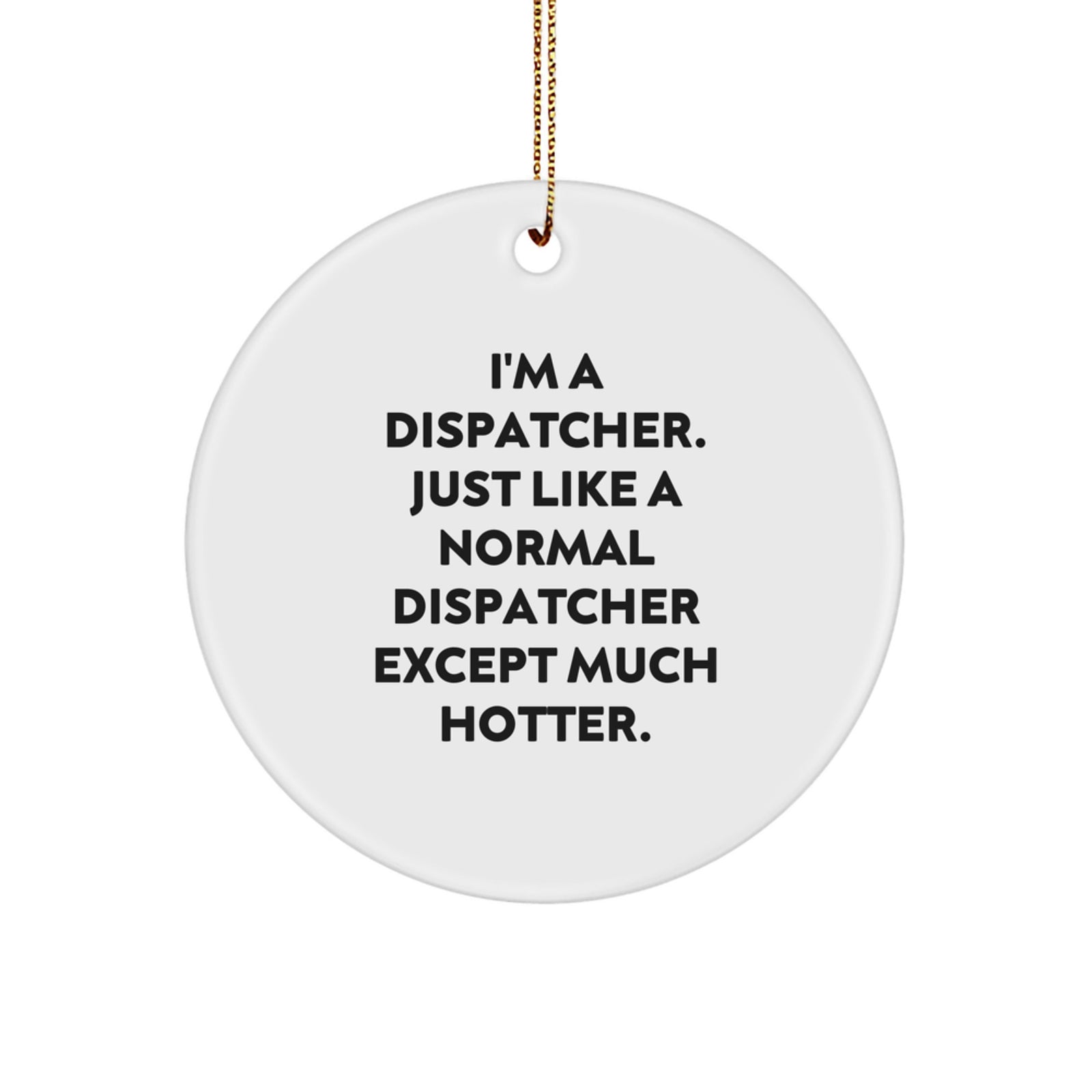 Funny Dispatcher Gifts, Christmas Unique Circle Ornament for Him from Friends, 'I'm A Dispatcher. Just Like A Normal Dispatcher Except Much Hotter.' - Image 1