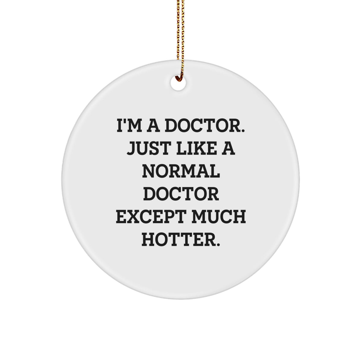 Funny Doctor Gifts from Men to Doctor Friends, Christmas Unique Circle Ornament, I'm A Doctor Just Like A Normal Doctor Except Much Hotter. - Image 1