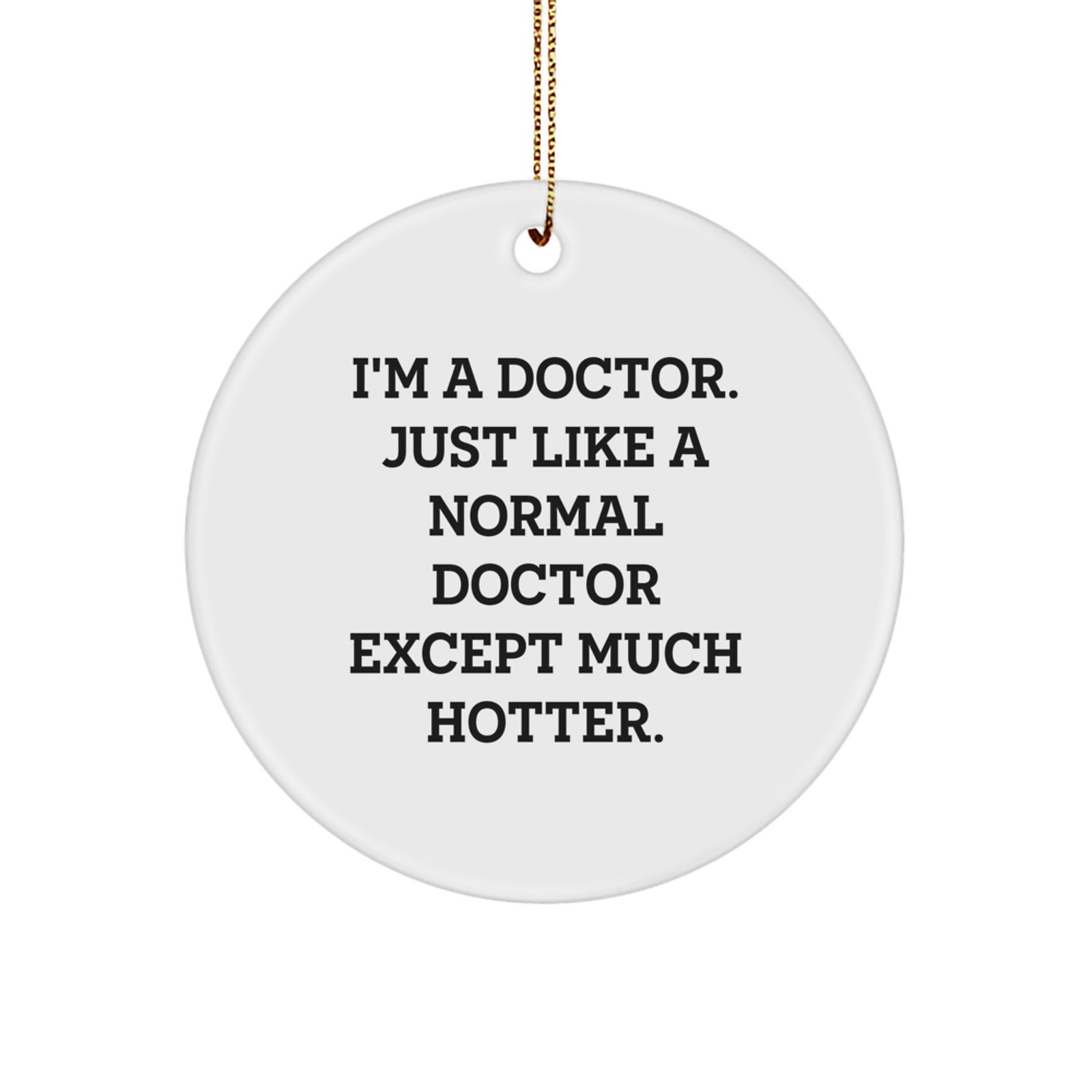 Funny Doctor Gifts from Men to Doctor Friends, Christmas Unique Circle Ornament, I'm A Doctor Just Like A Normal Doctor Except Much Hotter. - Image 1
