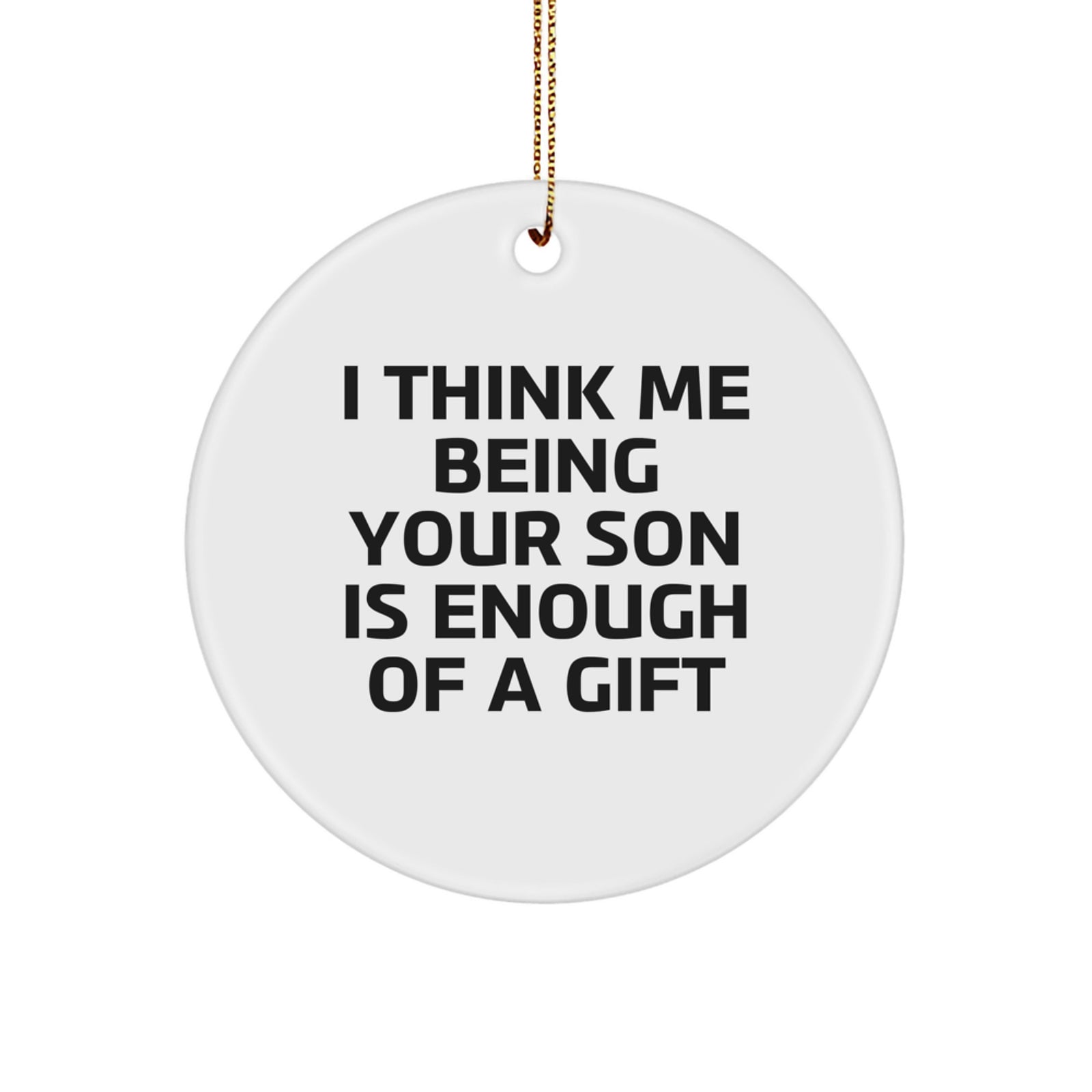 Funny Son Gifts from Mom or Dad - I Think Me Being Your Son Is Enough Of A Gift Circle Ornament for Men, Unique Christmas Unique Gift for Son, Circle Shaped, White, 2.75'' Tall - Image 1