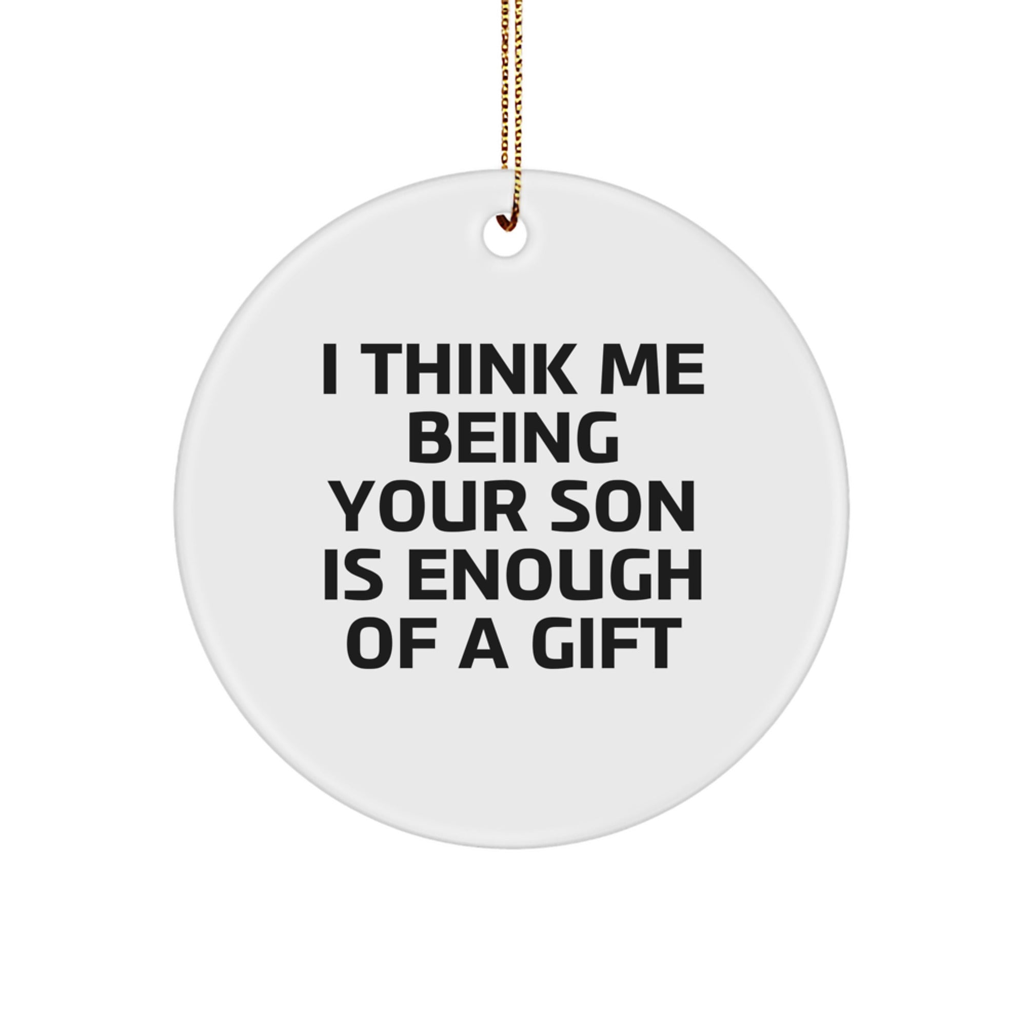 Funny Son Gifts from Mom or Dad - I Think Me Being Your Son Is Enough Of A Gift Circle Ornament for Men, Unique Christmas Unique Gift for Son, Circle Shaped, White, 2.75'' Tall - Image 1