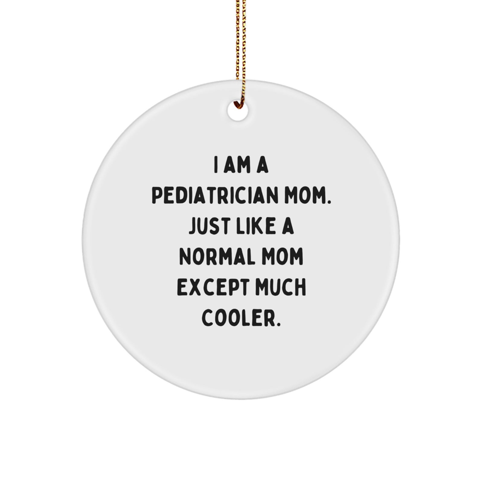 Pediatrician Mom's Gifts, Circle Ornament, Christmas Fun - 'I Am A Pediatrician Mom. Just Like A Normal Mom Except Much Cooler.' - Image 1