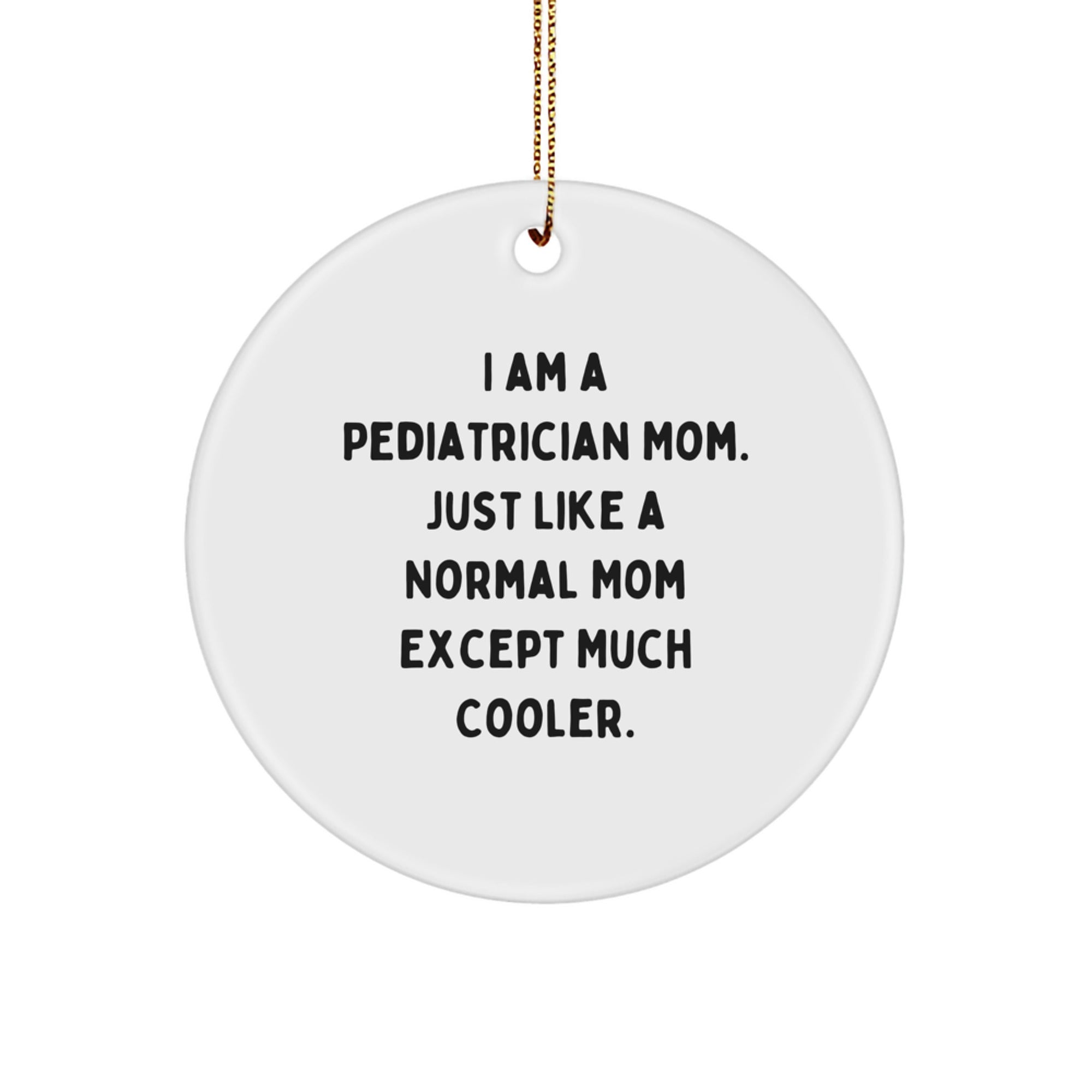 Pediatrician Mom's Gifts, Circle Ornament, Christmas Fun - 'I Am A Pediatrician Mom. Just Like A Normal Mom Except Much Cooler.' - Image 1