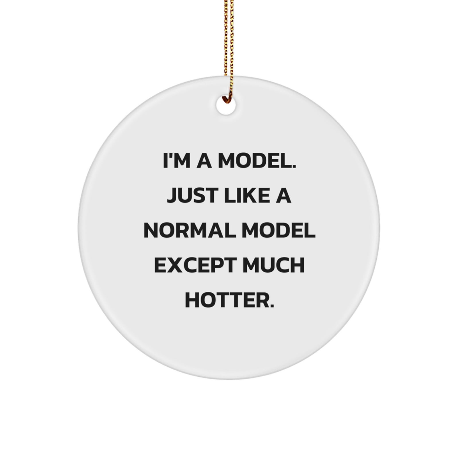 Funny Model Gifts from Men to Women, Christmas Unique Circle Ornaments, I'm A Model. Just Like A Normal Model Except Much Hotter. - Image 1
