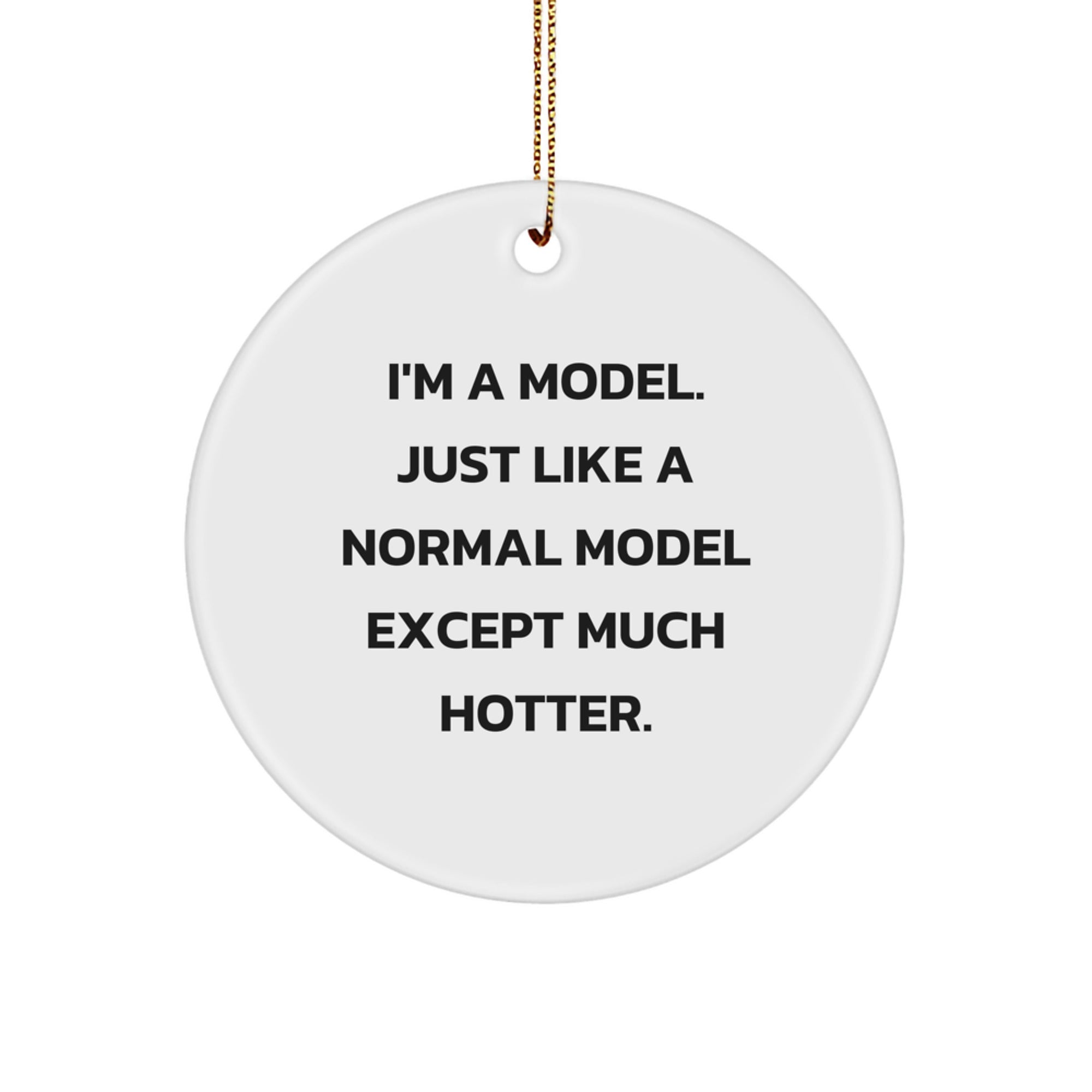 Funny Model Gifts from Men to Women, Christmas Unique Circle Ornaments, I'm A Model. Just Like A Normal Model Except Much Hotter. - Image 1