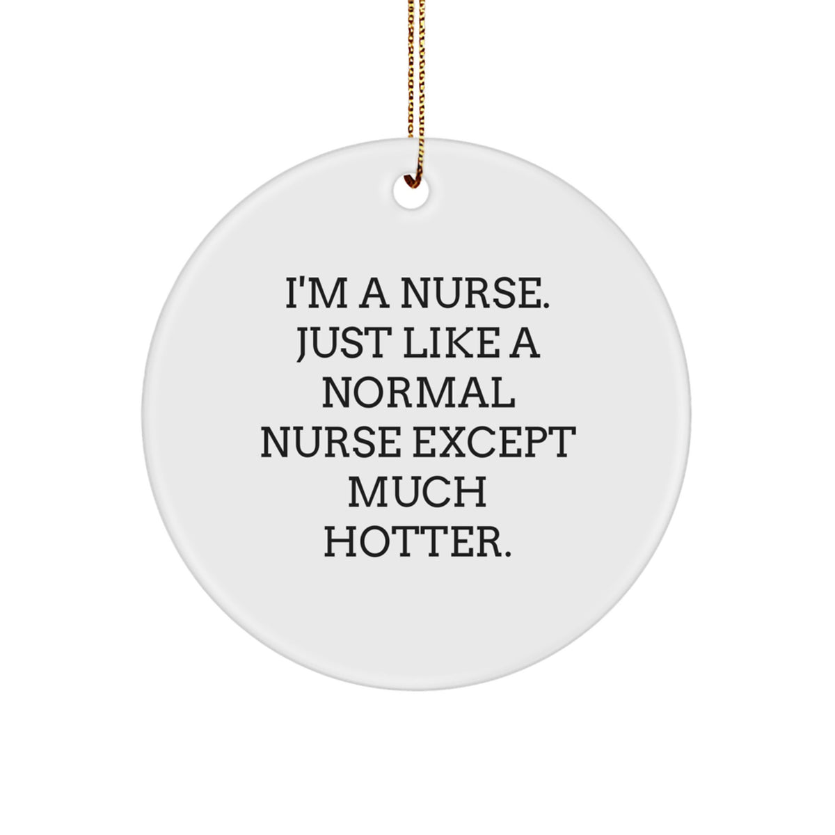 Nurse Gifts from Friends for Men and Women - Funny Christmas Circle Ornament, I'm A Nurse Just Like A Normal Nurse Except Much Hotter - Image 1
