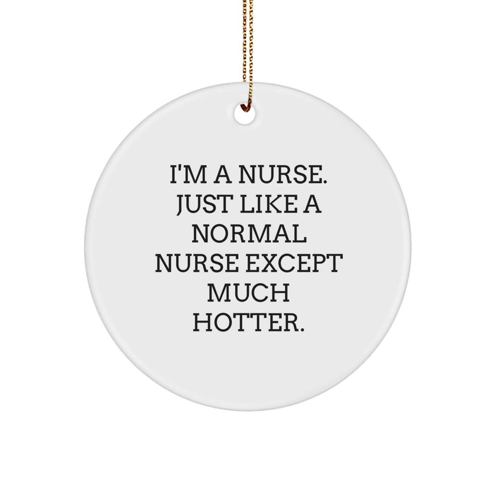 Nurse Gifts from Friends for Men and Women - Funny Christmas Circle Ornament, I'm A Nurse Just Like A Normal Nurse Except Much Hotter - Image 1